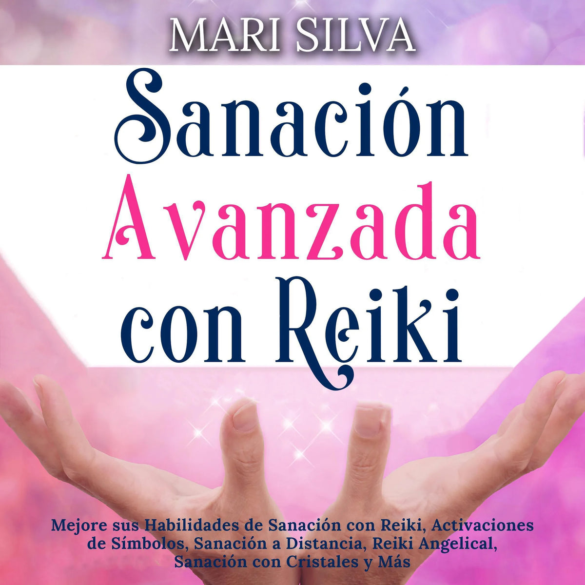 Sanación Avanzada con Reiki: Mejore sus Habilidades de Sanación con Reiki, Activaciones de Símbolos, Sanación a Distancia, Reiki Angelical, Sanación con Cristales y Más