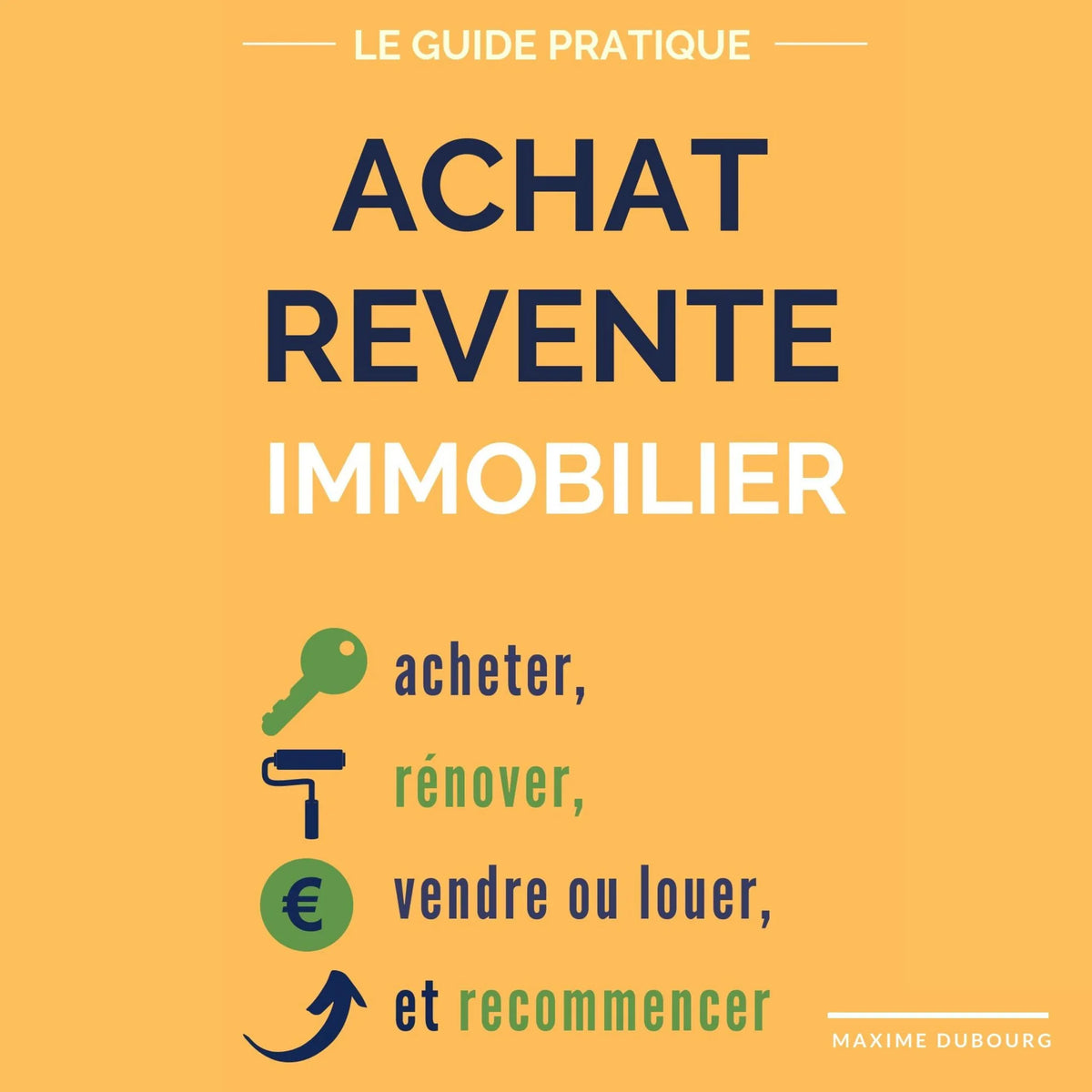 Achat Revente Immobilier: le guide pratique pour acheter, rénover, vendre ou louer, et recommencer