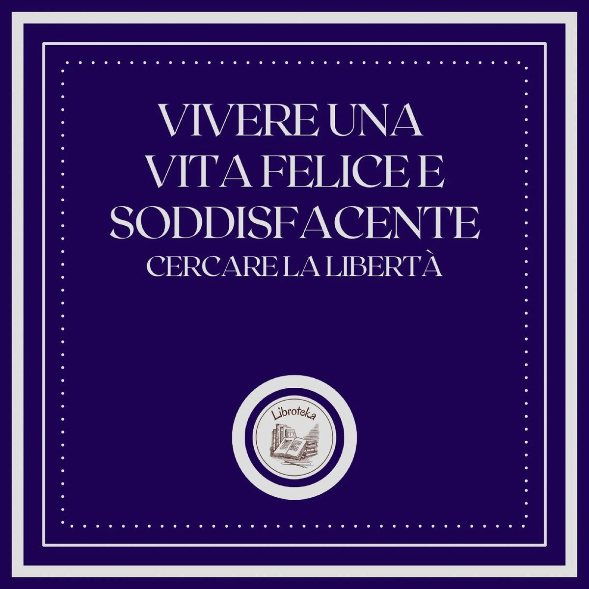 Vivere una vita felice e soddisfacente: Cercare la libertà