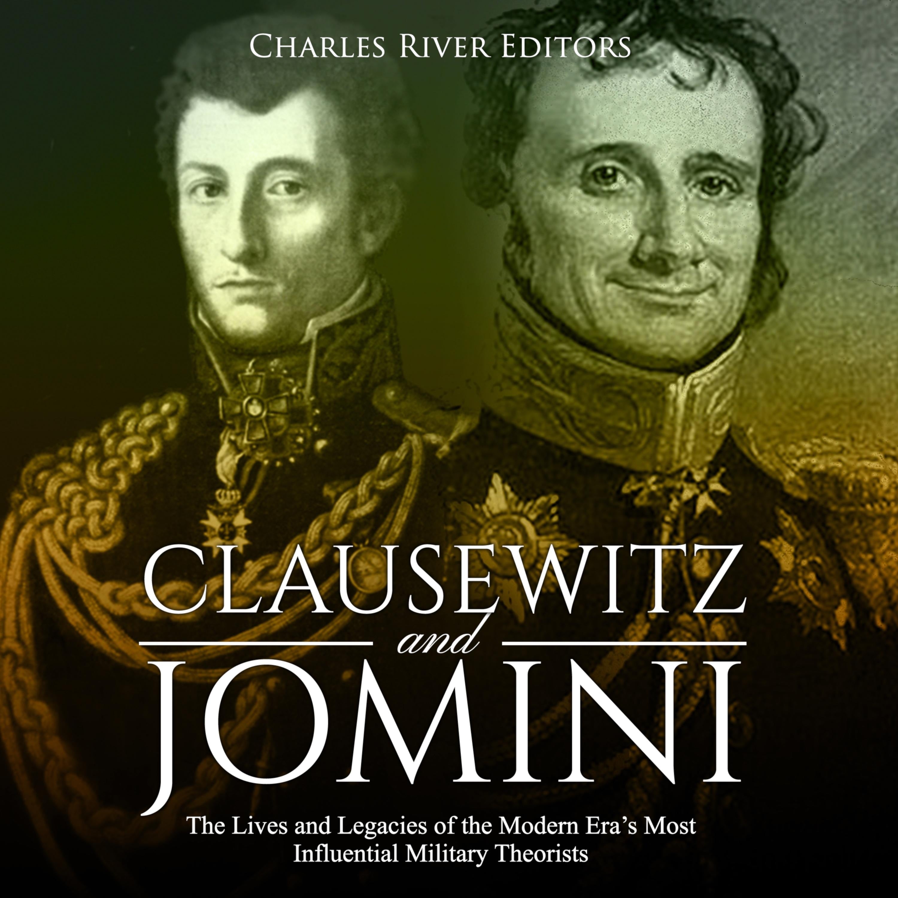 Clausewitz and Jomini: The Lives and Legacies of the Modern Era's Most Influential Military Theorists