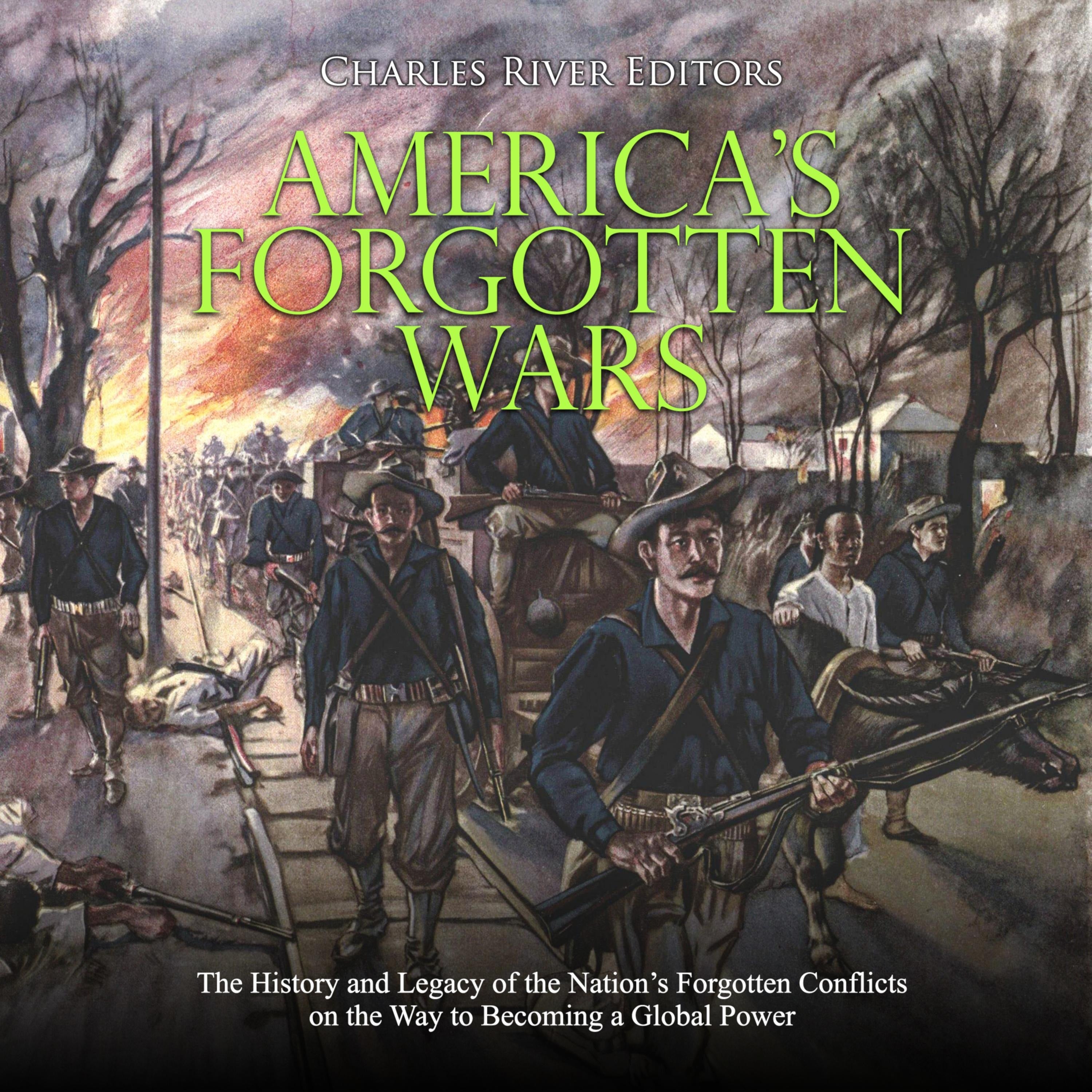 America's Forgotten Wars: The History and Legacy of the Nation's Forgotten Conflicts on the Way to Becoming a Global Power