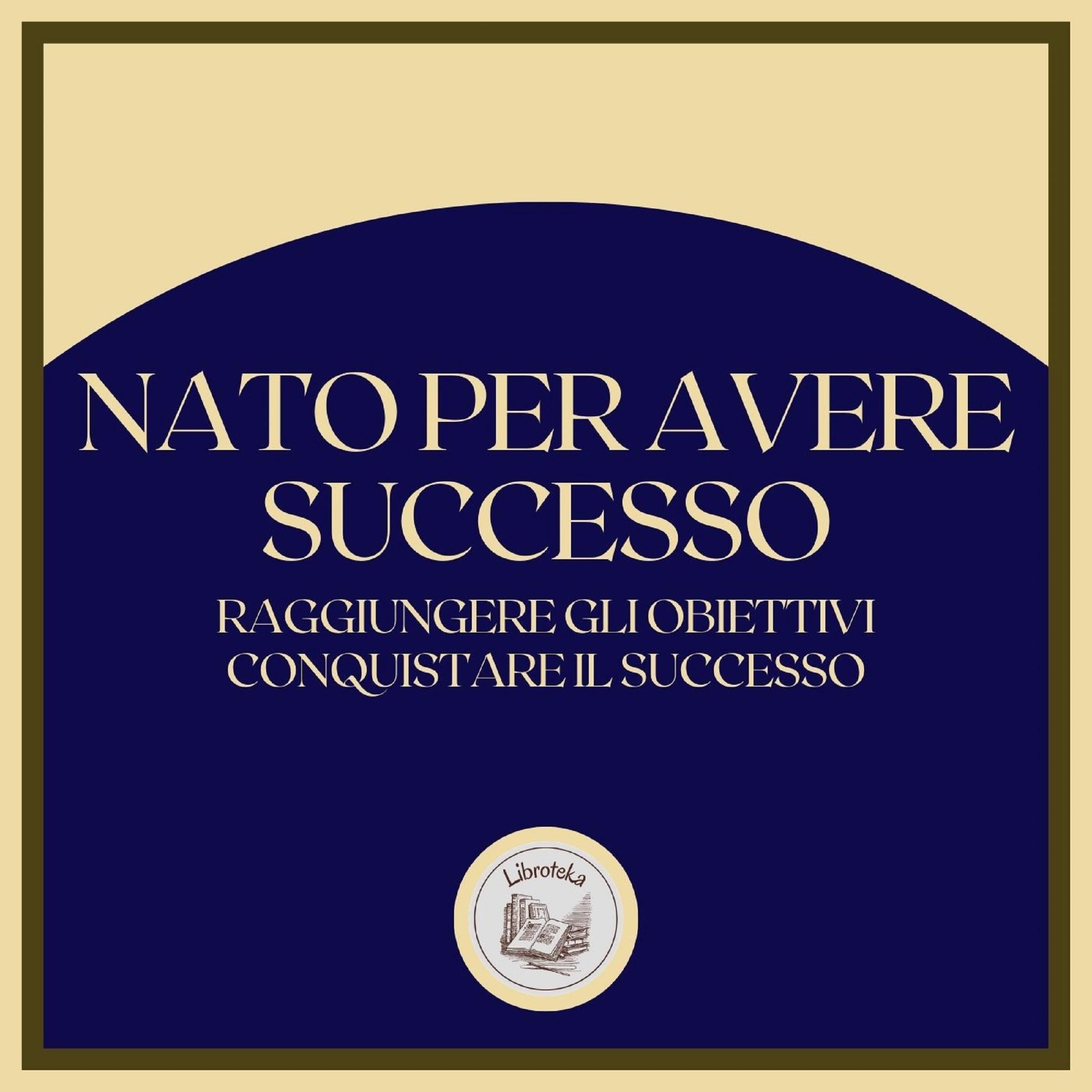 Nato per avere successo: Raggiungere gli obiettivi, conquistare il successo