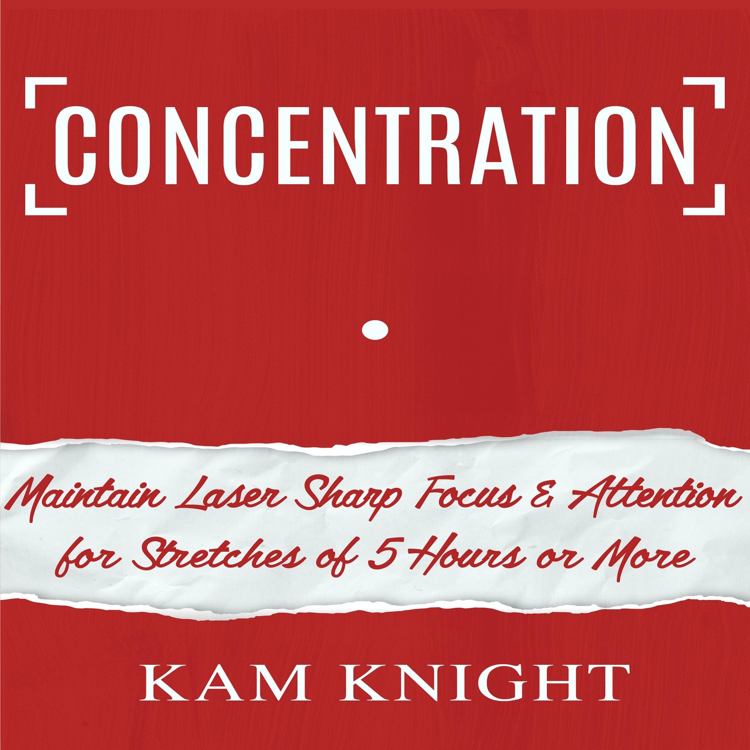 Concentration: Maintain Laser Sharp Focus and Attention for Stretches of 5 Hours or More