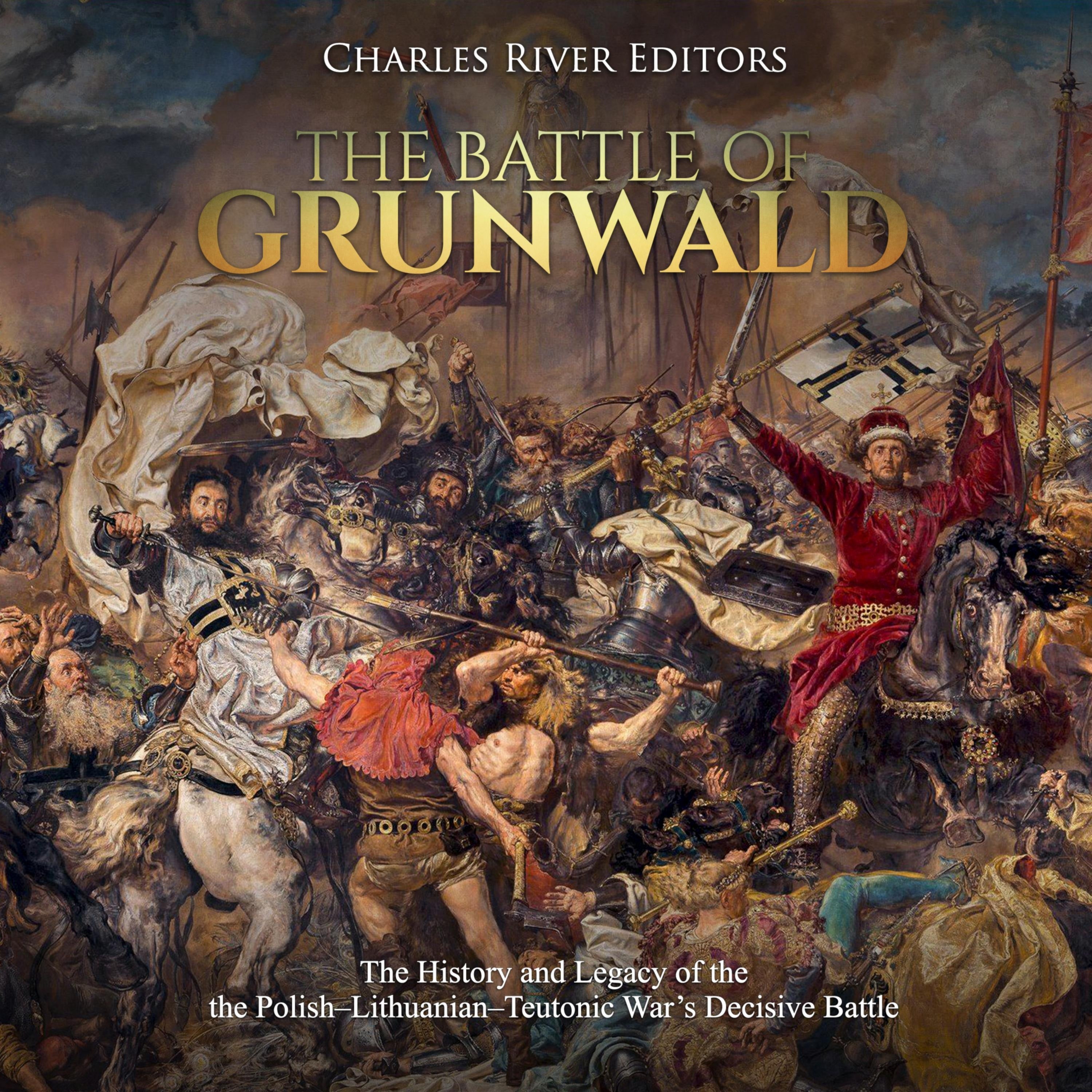 The Battle of Grunwald: The History and Legacy of the the Polish-Lithuanian-Teutonic War's Decisive Battle