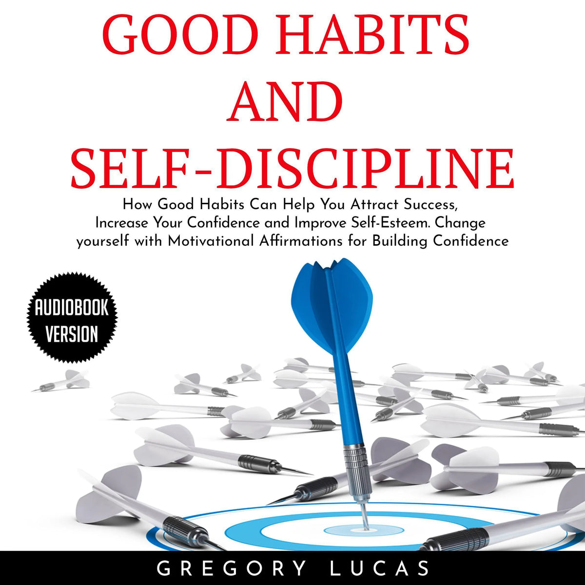GOOD HABITS and SELF-DISCIPLINE : How Good Habits Can Help You Attract Success, Increase Your Confidence and Improve Self-Esteem. Change yourself with Affirmations for Building Confidence
