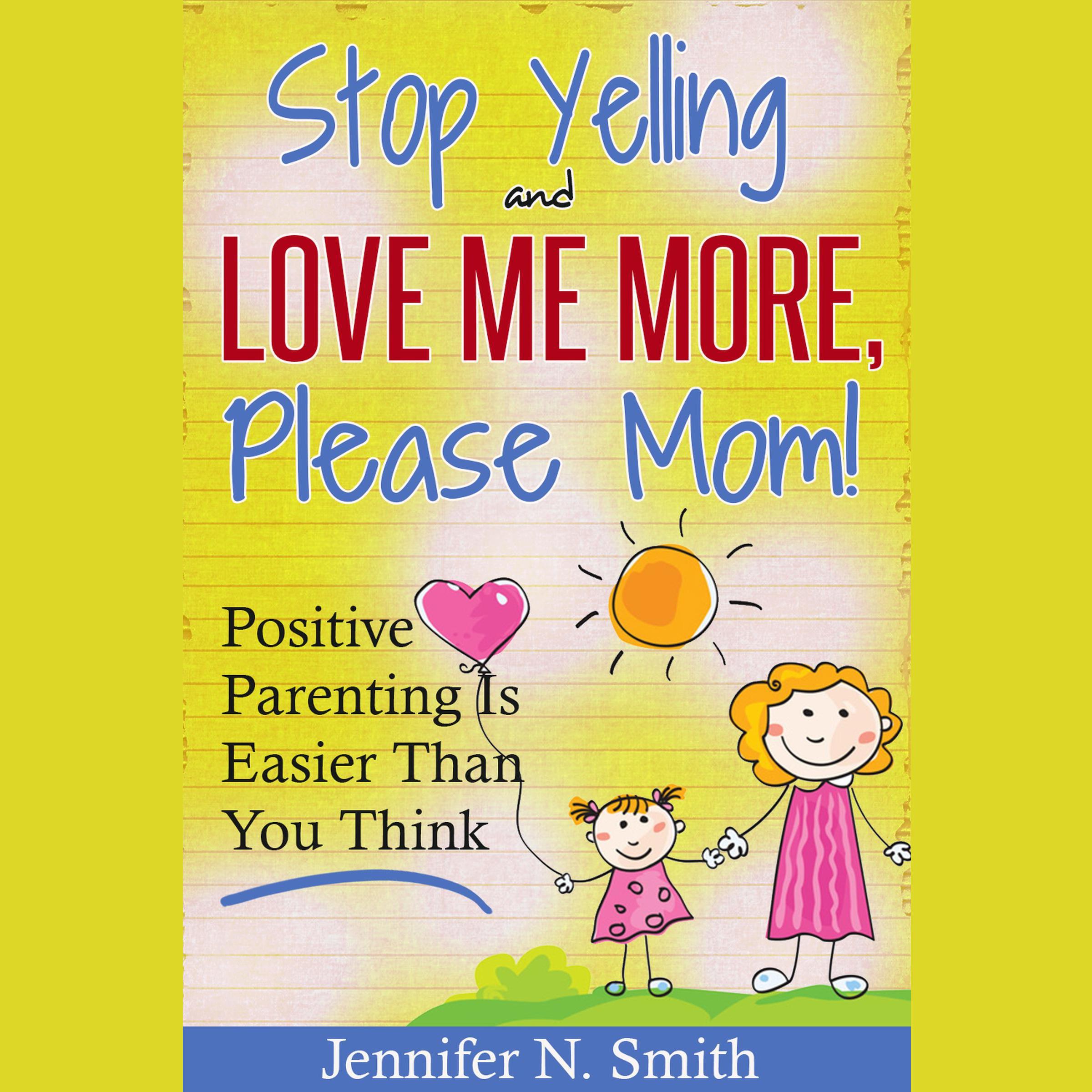 "Stop Yelling And Love Me More, Please Mom!"   Positive Parenting Is Easier Than You Think