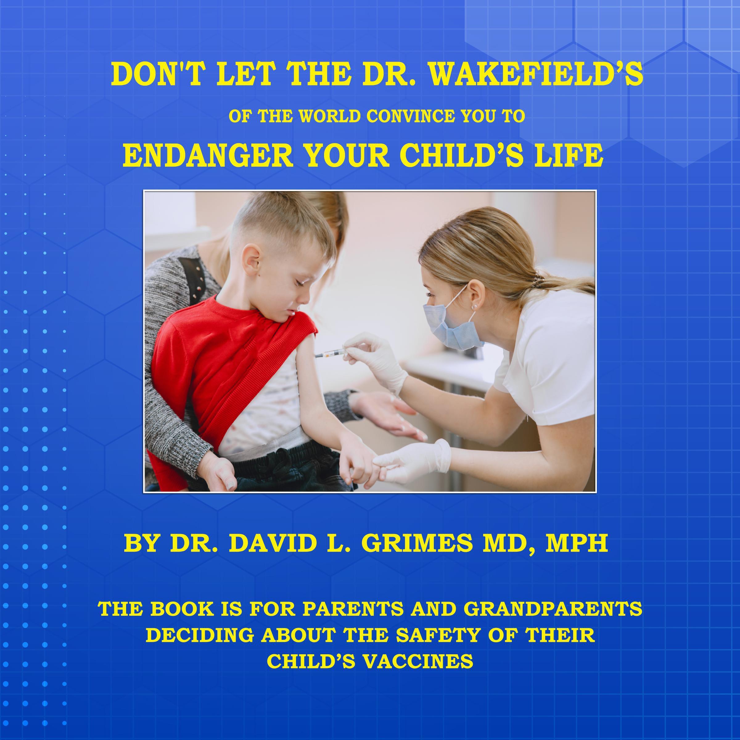 DON'T LET THE DR. WAKEFIELD'S OF THE WORLD CONVINCE YOU TO ENDANGER YOUR CHILD'S LIFE