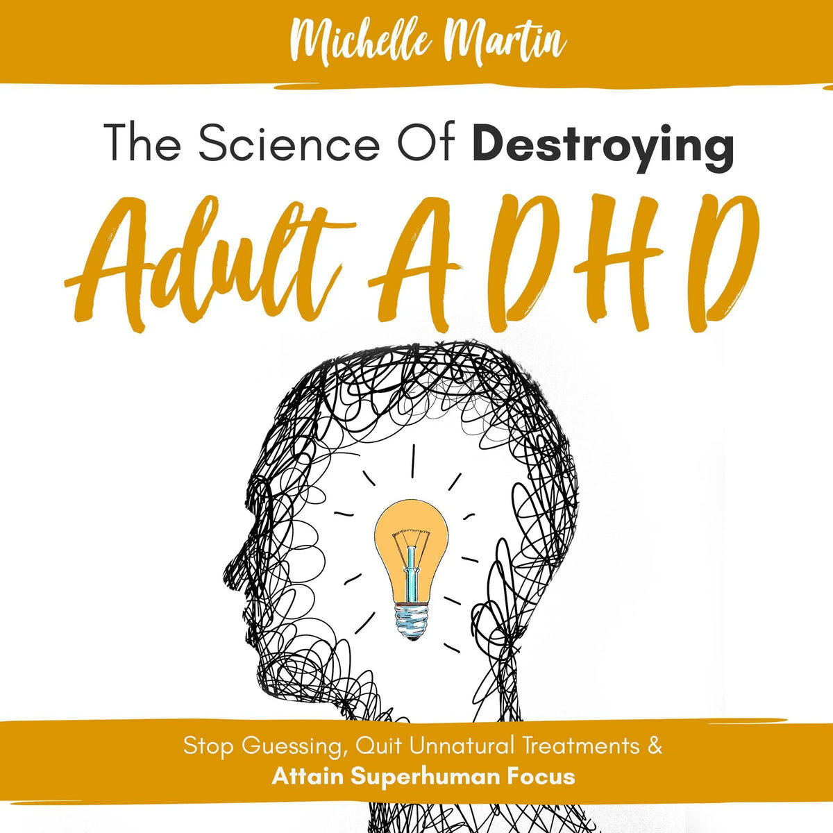 The Science of Destroying Adult ADHD: Stop Guessing, Quit Unnatural Treatments & Attain Superhuman Focus