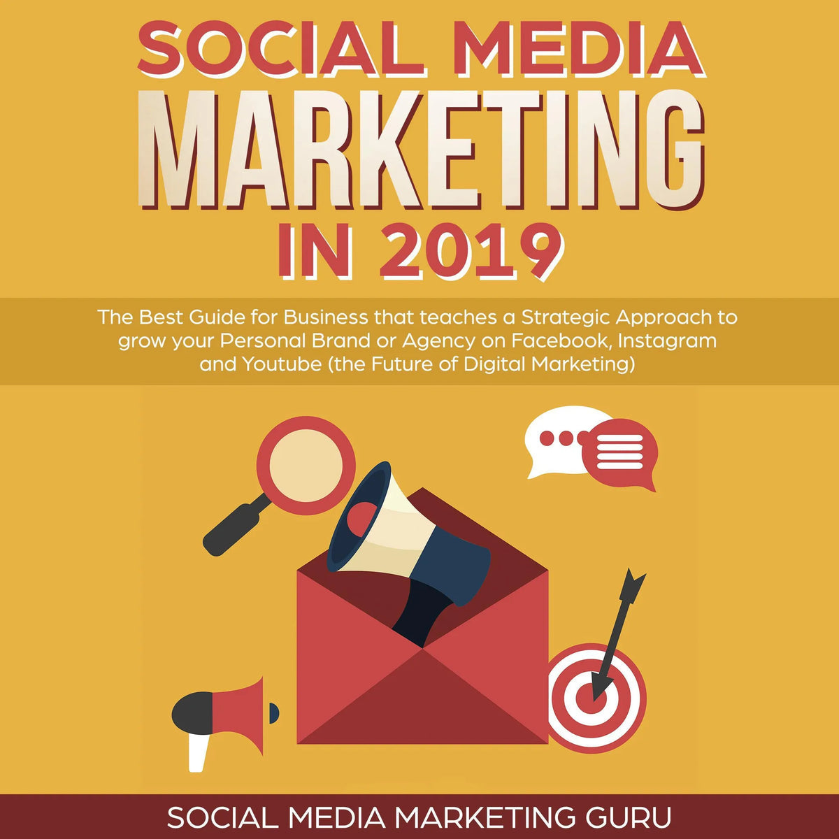 Social Media Marketing in 2019: The Best Guide for Business that teaches a Strategic Approach to grow your Personal Brand or Agency on Facebook, Instagram and Youtube (the Future of Digital Marketing)