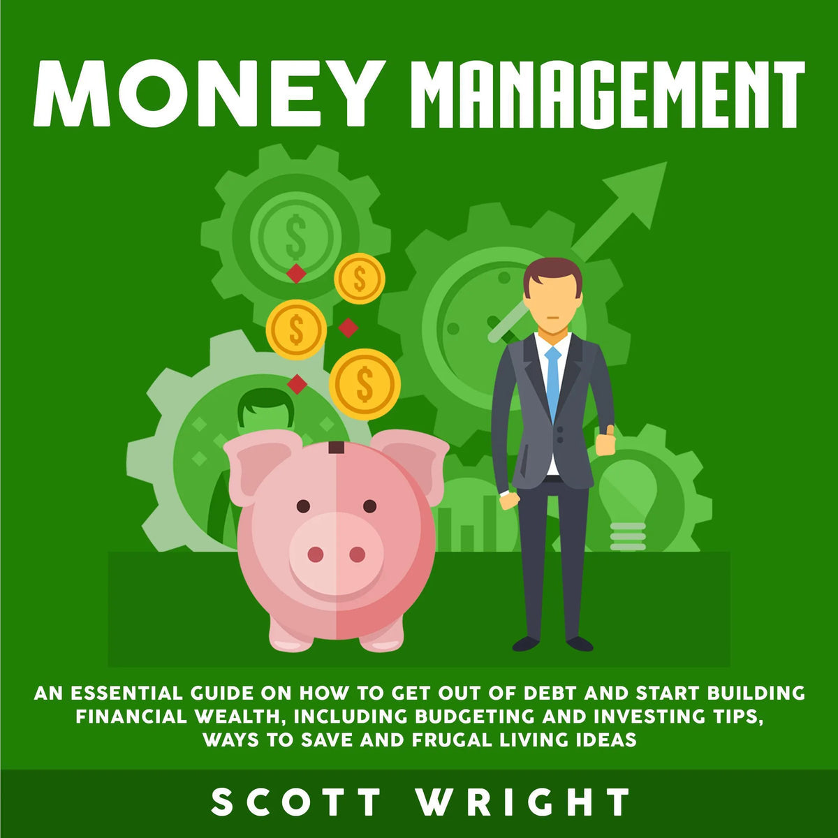 Money Management: An Essential Guide on How to Get out of Debt and Start Building Financial Wealth, Including Budgeting and Investing Tips, Ways to Save and Frugal Living Ideas