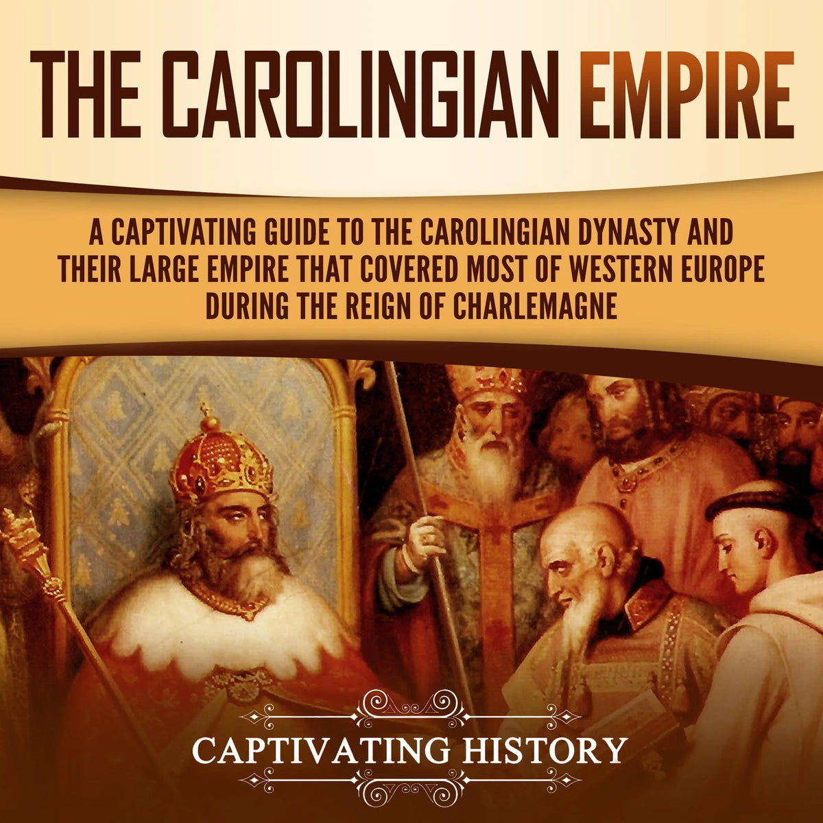 The Carolingian Empire: A Captivating Guide to the Carolingian Dynasty and Their Large Empire That Covered Most of Western Europe During the Reign of Charlemagne