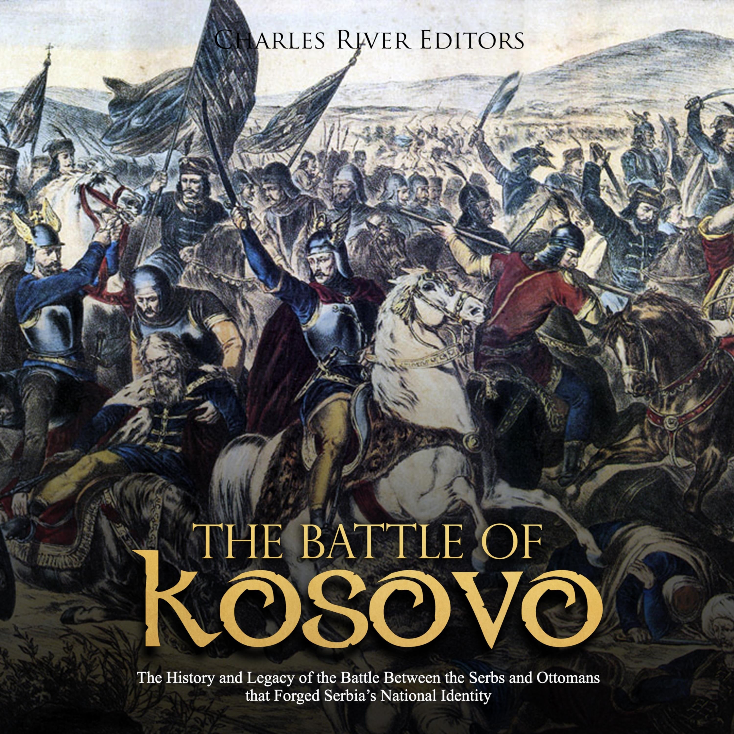 The Battle of Kosovo: The History and Legacy of the Battle Between the Serbs and Ottomans that Forged Serbia's National Identity