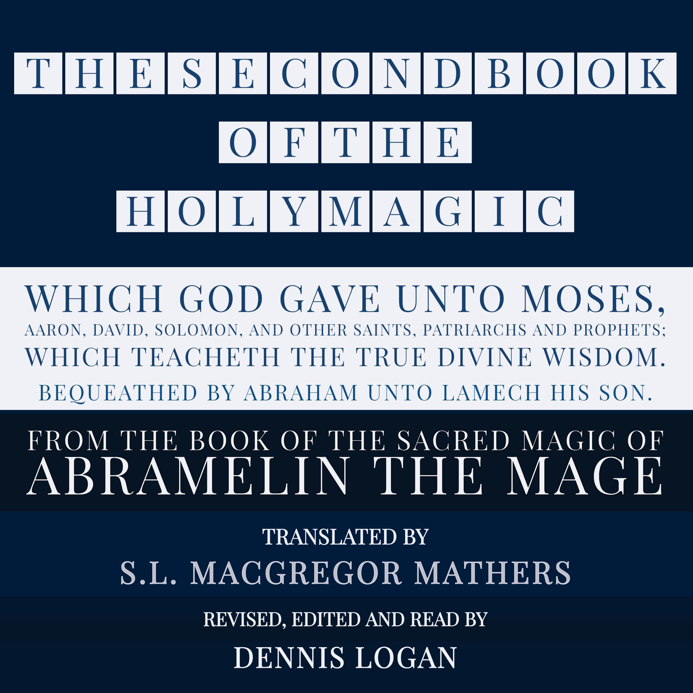 THE SECOND BOOK OF THE HOLY MAGIC, WHICH GOD GAVE UNTO MOSES, AARON, DAVID, SOLOMON, AND OTHER SAINTS, PATRIARCHS AND PROPHETS;  WHICH TEACHETH THE TRUE DIVINE WISDOM. BEQUEATHED BY ABRAHAM UNTO LAMECH HIS SON.