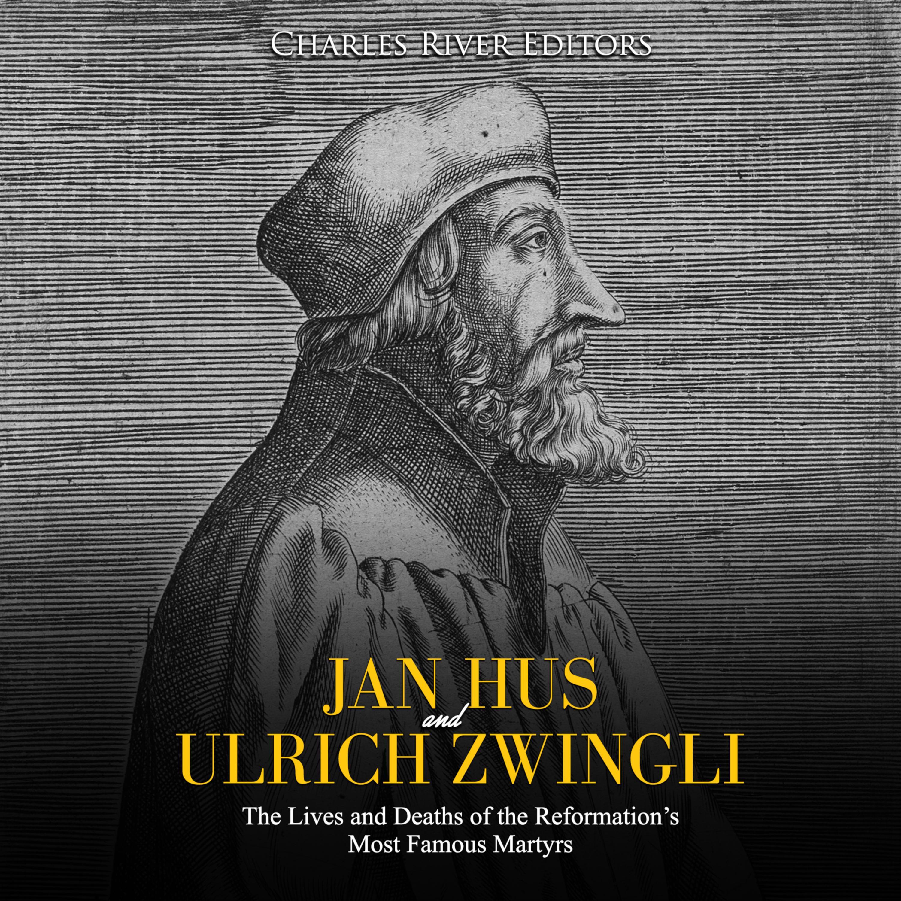 Jan Hus and Ulrich Zwingli: The Lives and Deaths of the Reformation's Most Famous Martyrs