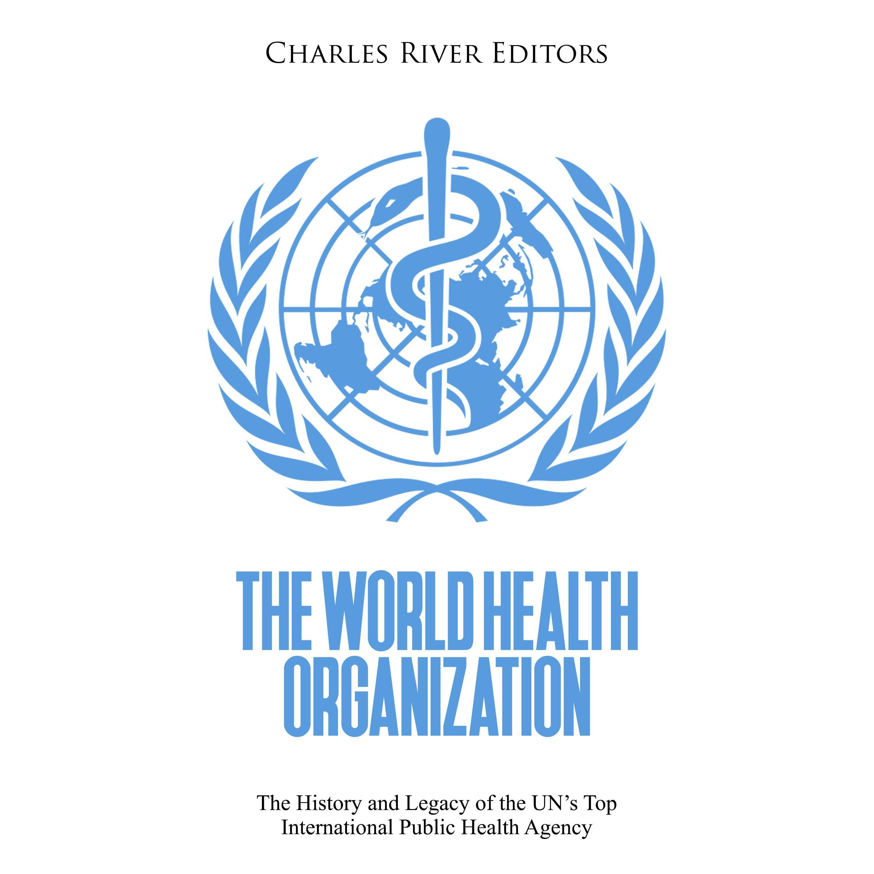 The World Health Organization: The History and Legacy of the UN's Top International Public Health Agency