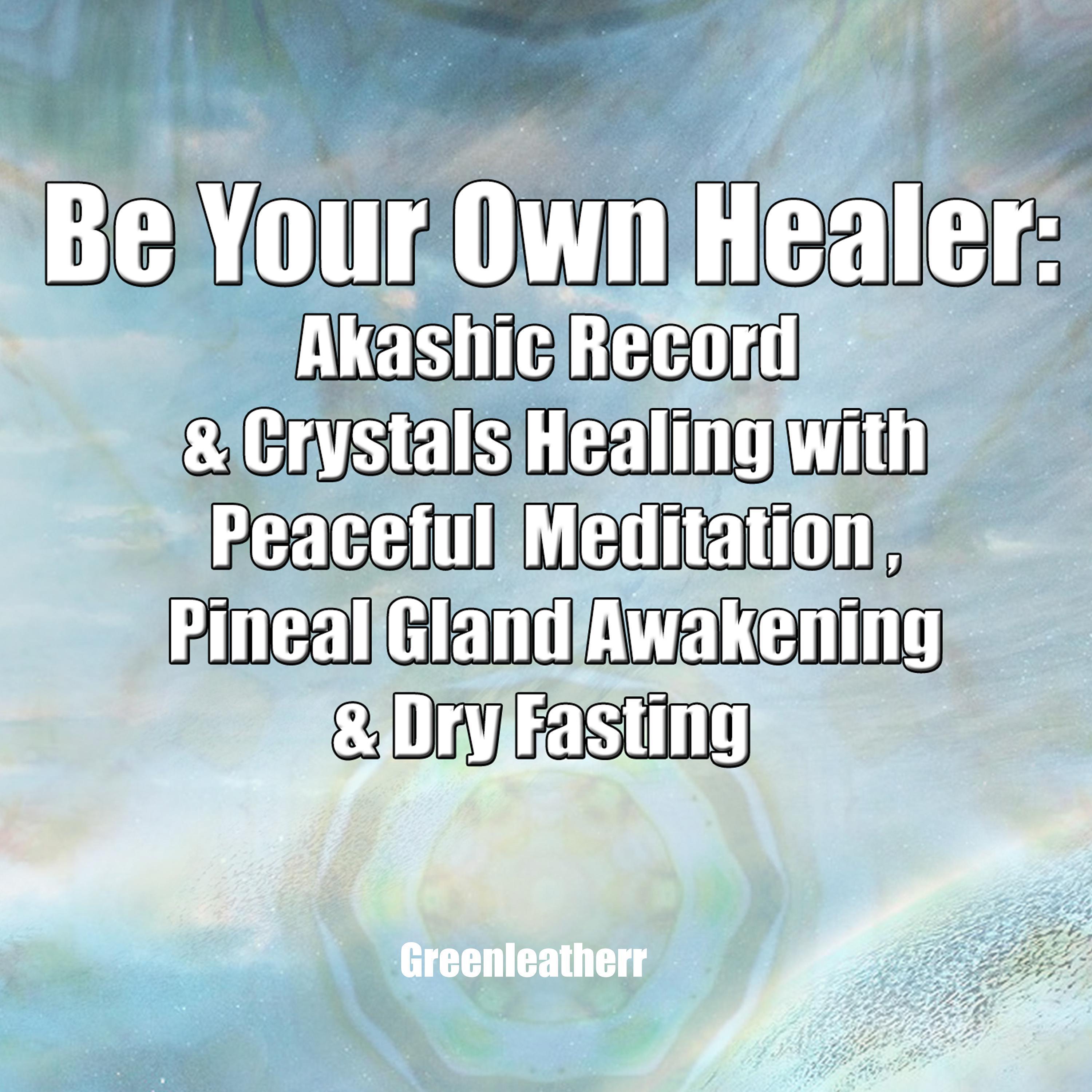 Be Your Own Healer: Akashic Record  & Crystals Healing with Peaceful  Meditation , Pineal Gland Awakening & Dry Fasting