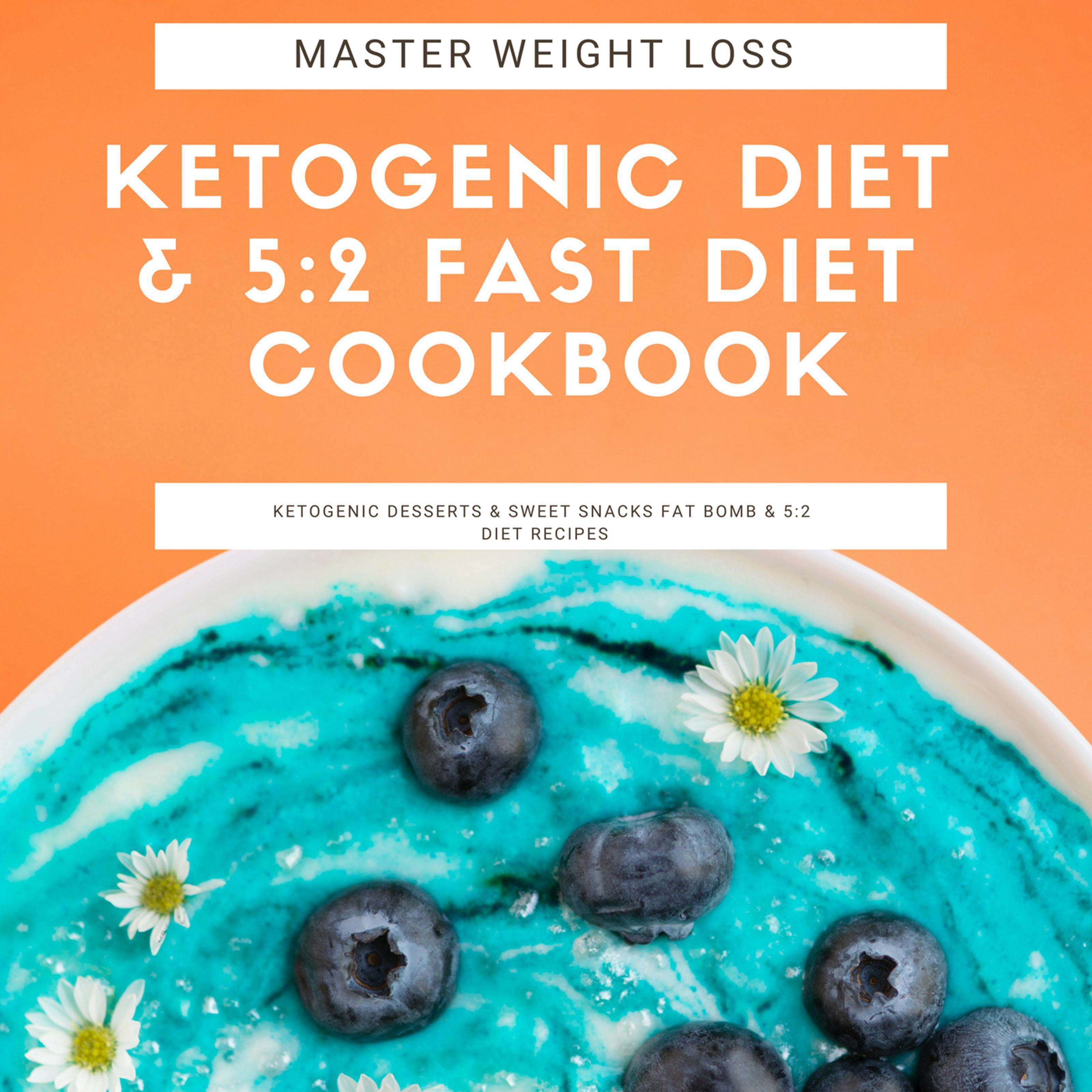 Master Weight Loss : Ketogenic Diet & 5:2 Fast Diet Cookbook  Ketogenic Desserts & Sweet Snacks Fat Bomb & 5:2 Diet Recipes