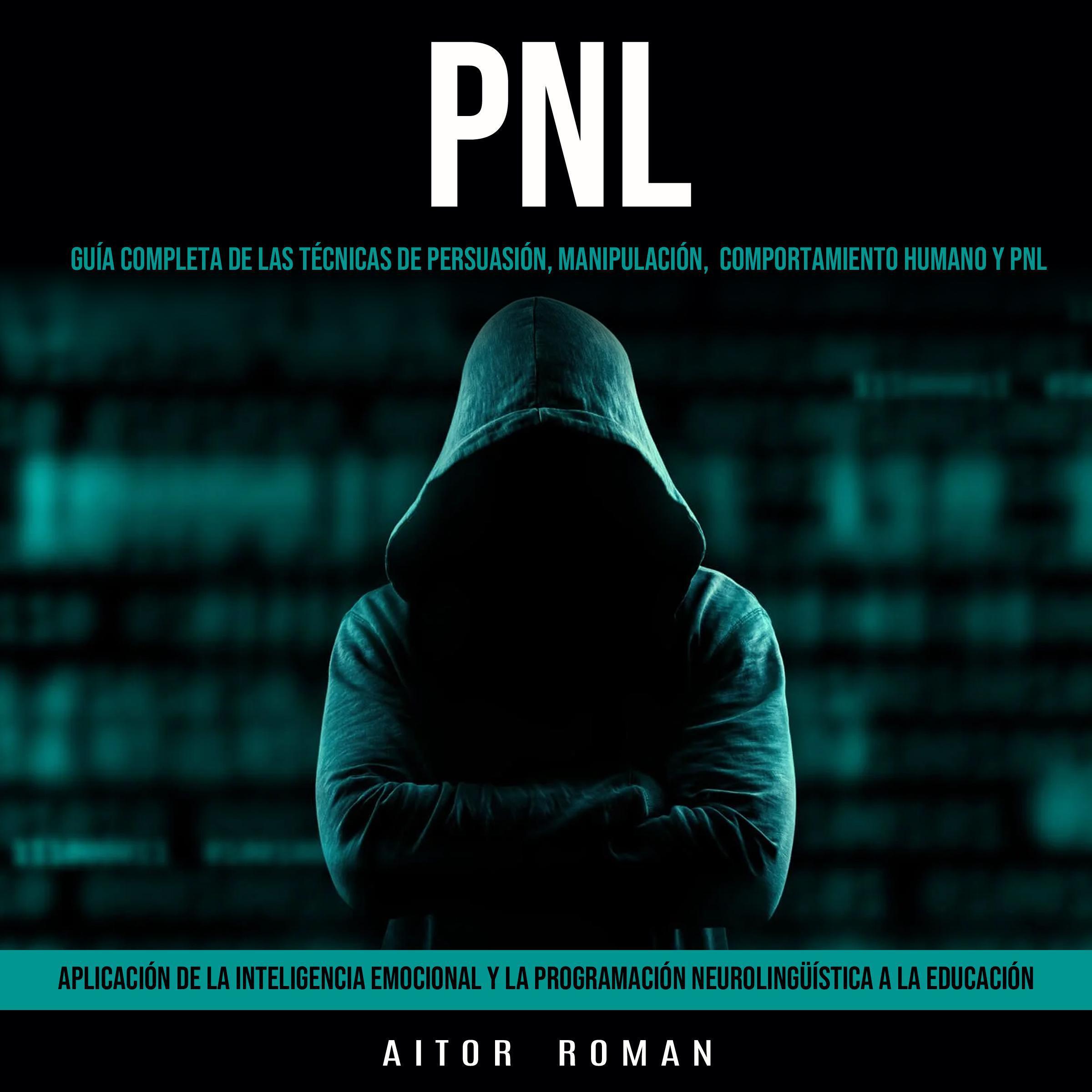 Pnl: Aplicación De La Inteligencia Emocional Y La Programación Neurolingüística a La Educación (Guía Completa De Las Técnicas De Persuasión, Manipulación,  Comportamiento Humano y Pnl)