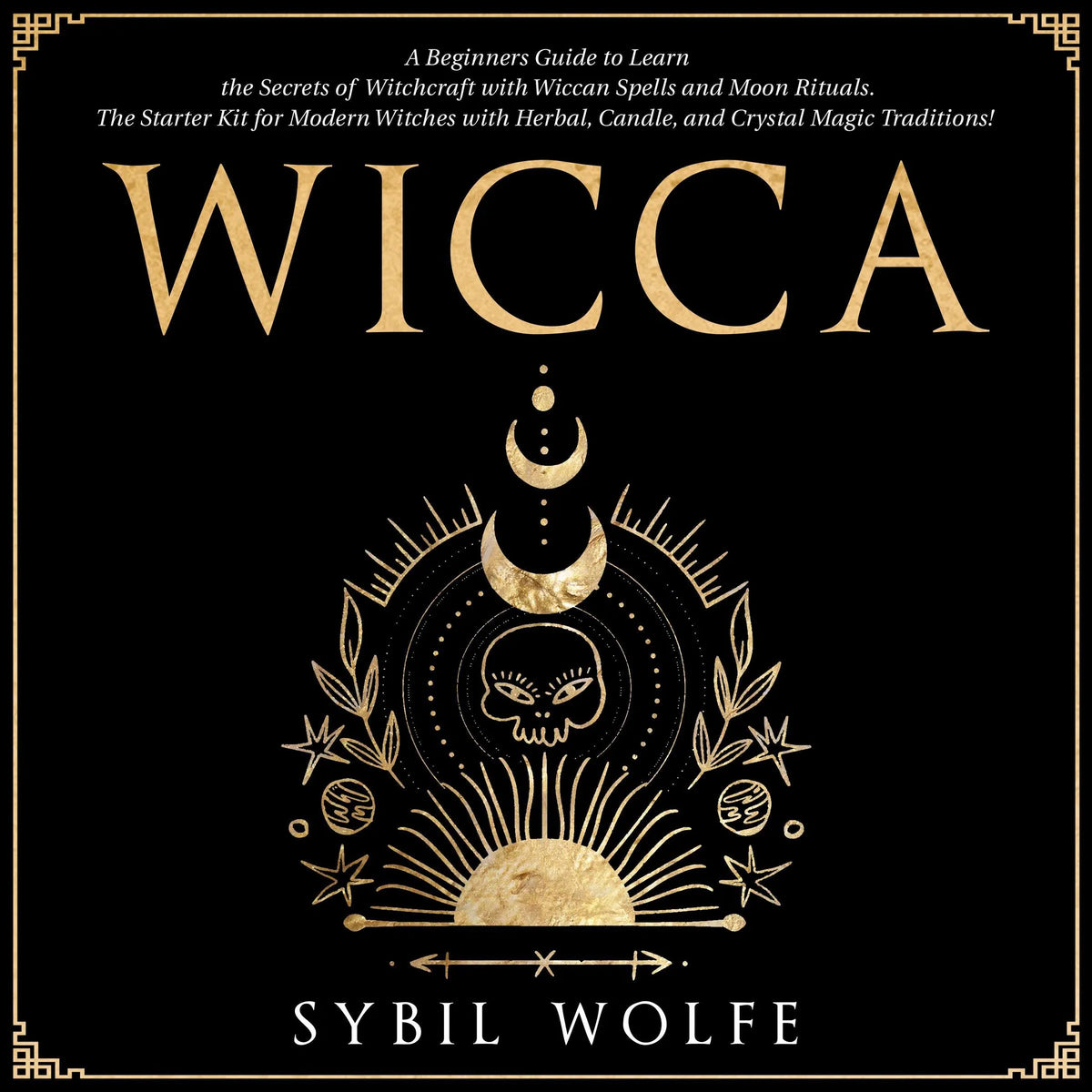 Wicca: A Beginners Guide to Learn the Secrets of Witchcraft with Wiccan Spells and Moon Rituals. The Starter Kit for Modern Witches with Herbal, Candle, and Crystal Magic Traditions!