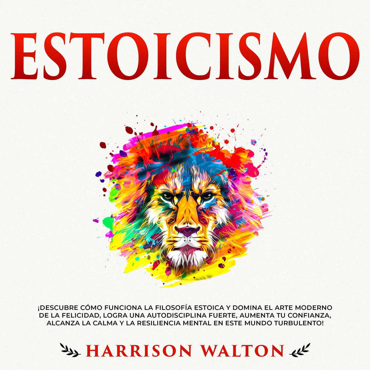 Estoicismo: ¡Descubre cómo funciona la filosofía estoica y domina el arte moderno de la felicidad, logra una autodisciplina fuerte, aumenta tu confianza, alcanza la calma y la resiliencia mental en este mundo turbulento!