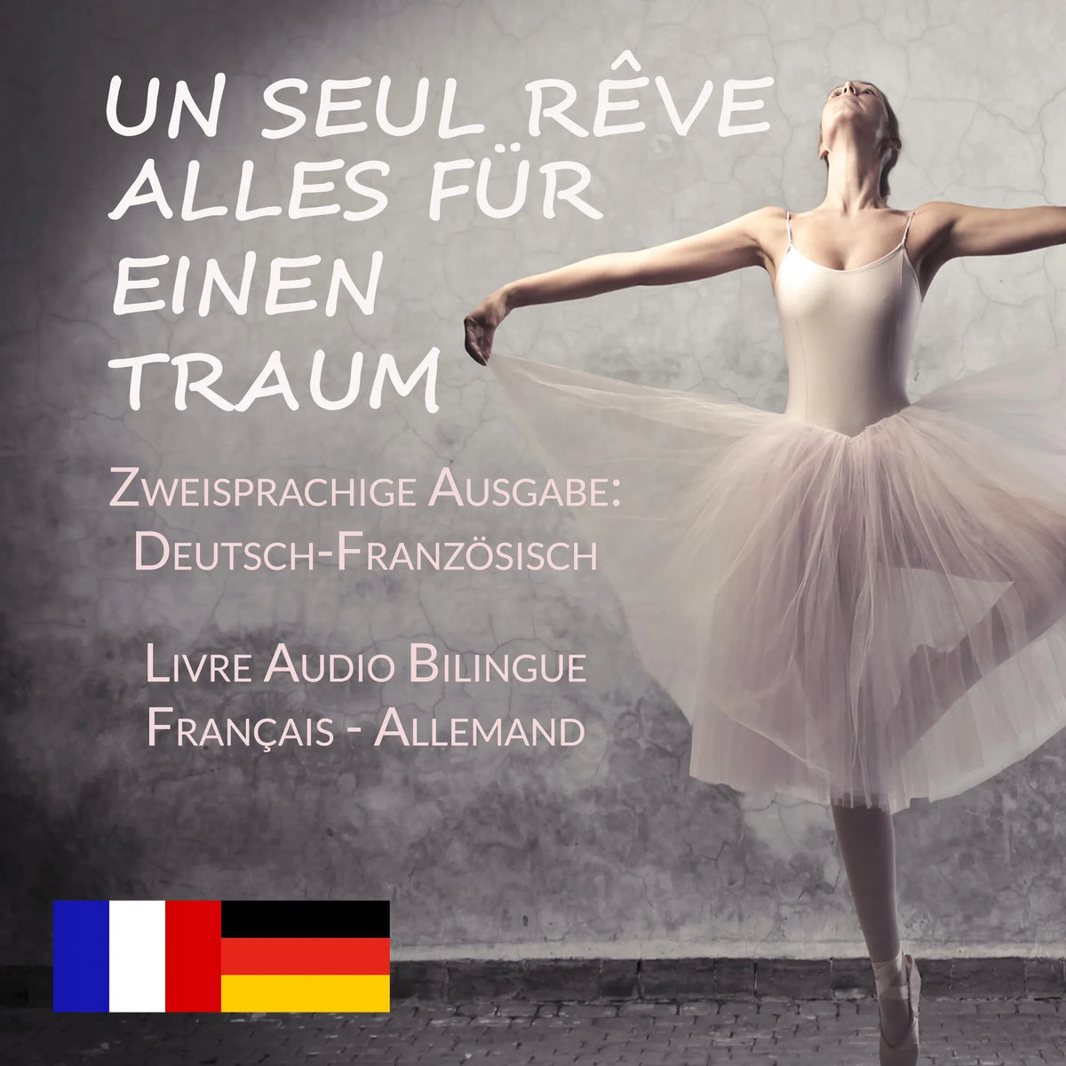 Un Seul Rêve/Alles für einen Traum (Zweisprachige Ausgabe: Deutsch-Französisch)