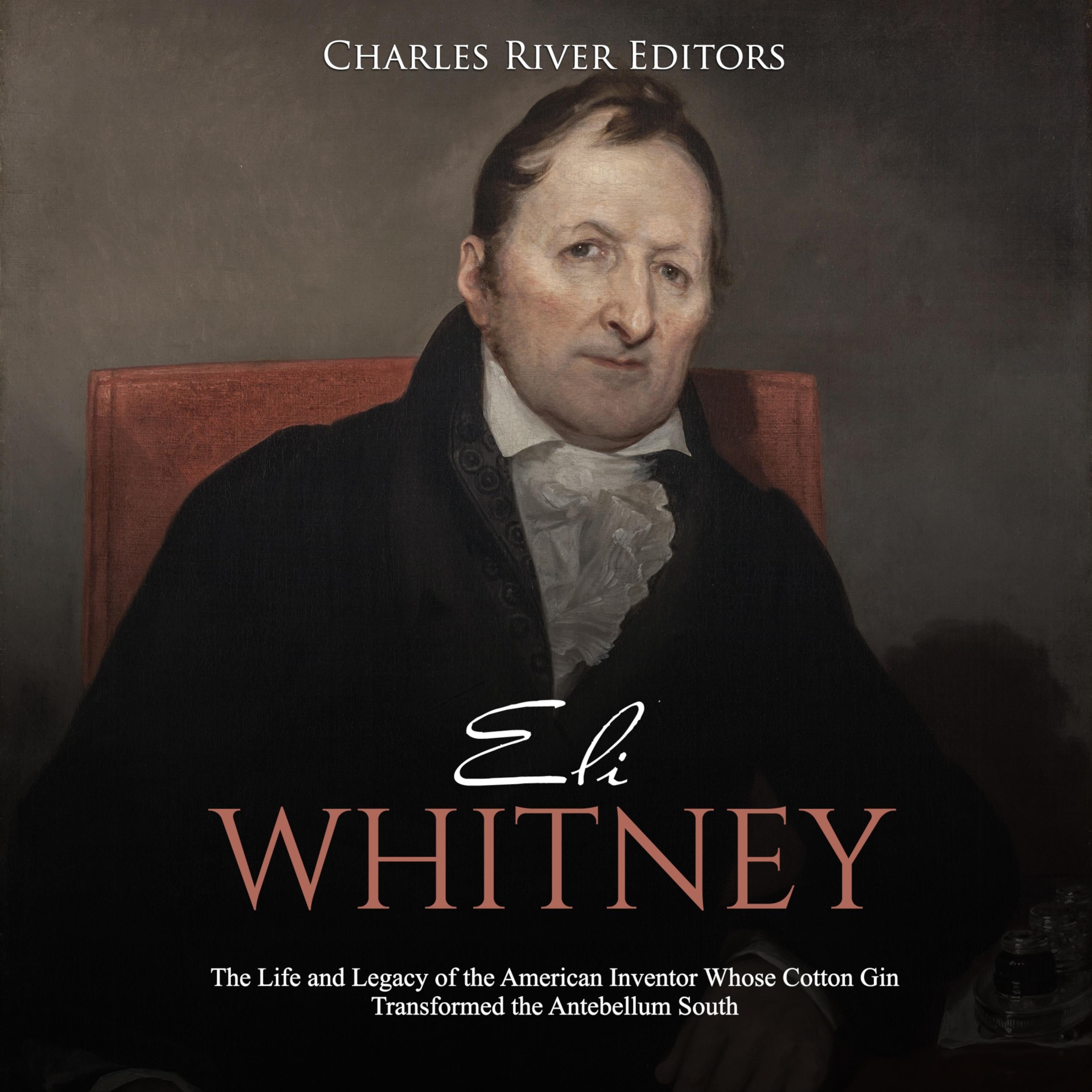 Eli Whitney: The Life and Legacy of the American Inventor Whose Cotton Gin Transformed the Antebellum South