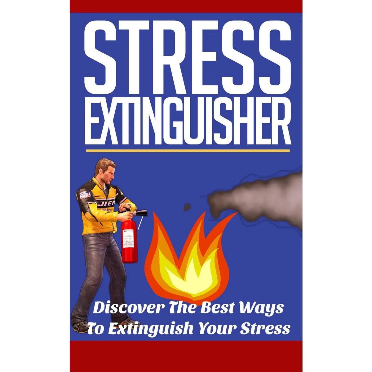 Stress Extinguisher - Learn How to Overcome Your Stress and Decrease Your Anxiety Using these Powerful Solutions!