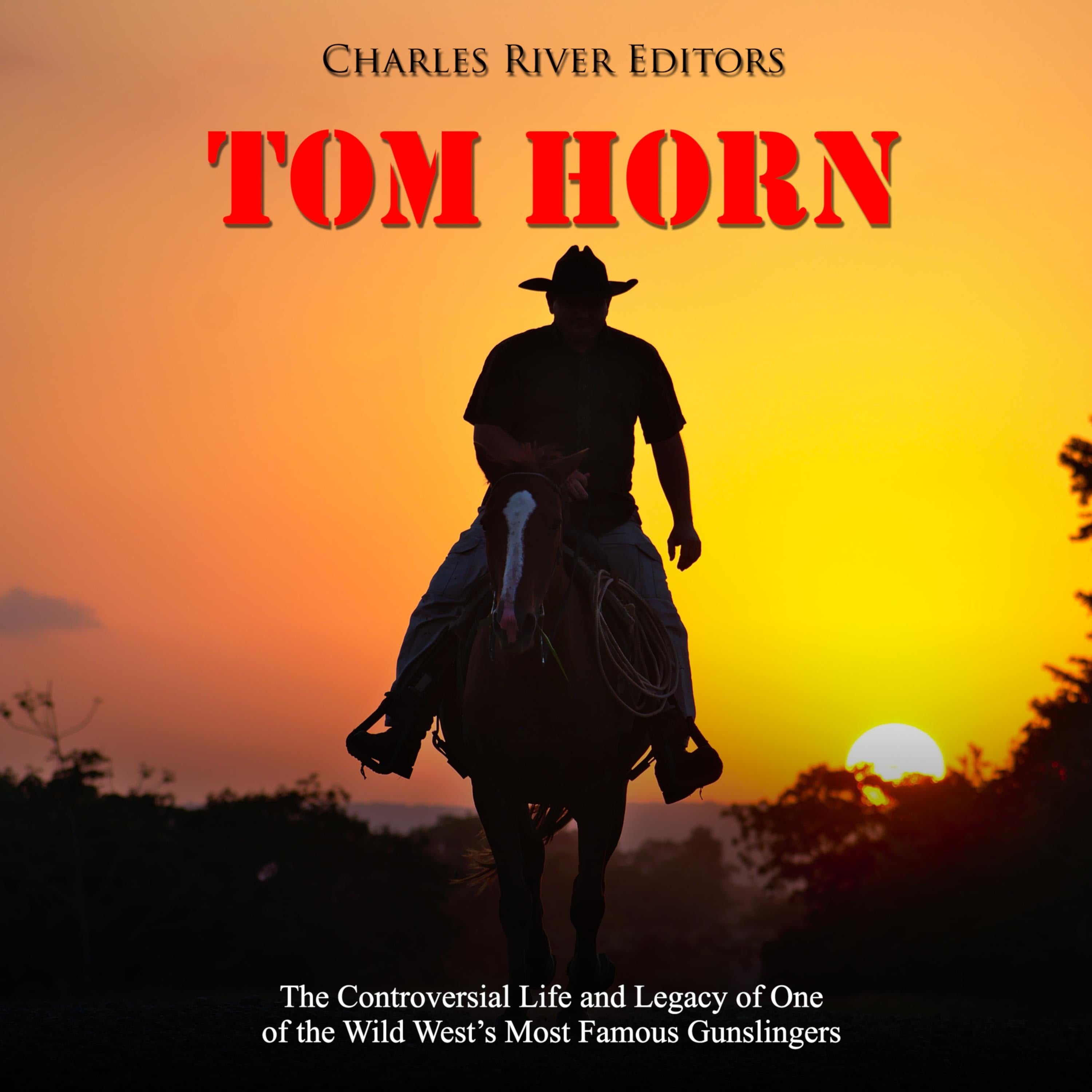 Tom Horn: The Controversial Life and Legacy of One of the Wild West's Most Famous Gunslingers