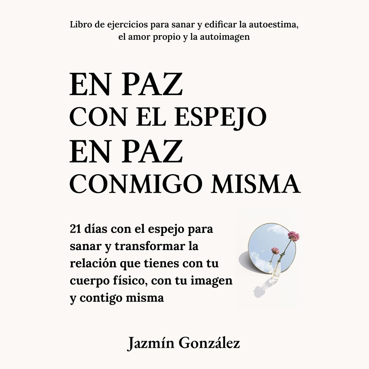 En paz con el espejo. En paz conmigo misma (Libro de ejercicios para sanar y edificar la autoestima, el amor propio y la autoimagen).
