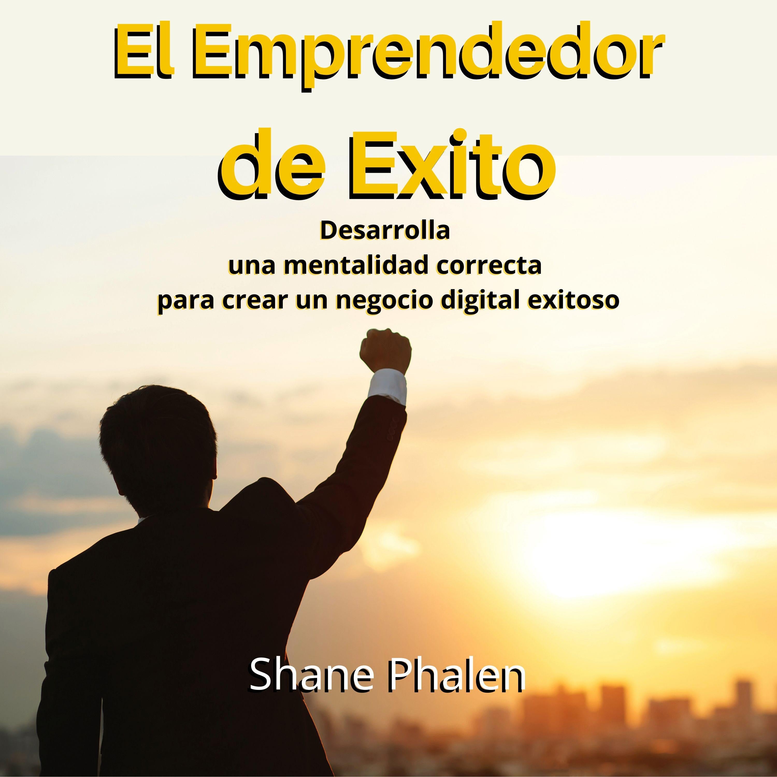 El Emprendedor de Éxito. Desarrolla una mentalidad correcta para crear un negocio digital exitoso