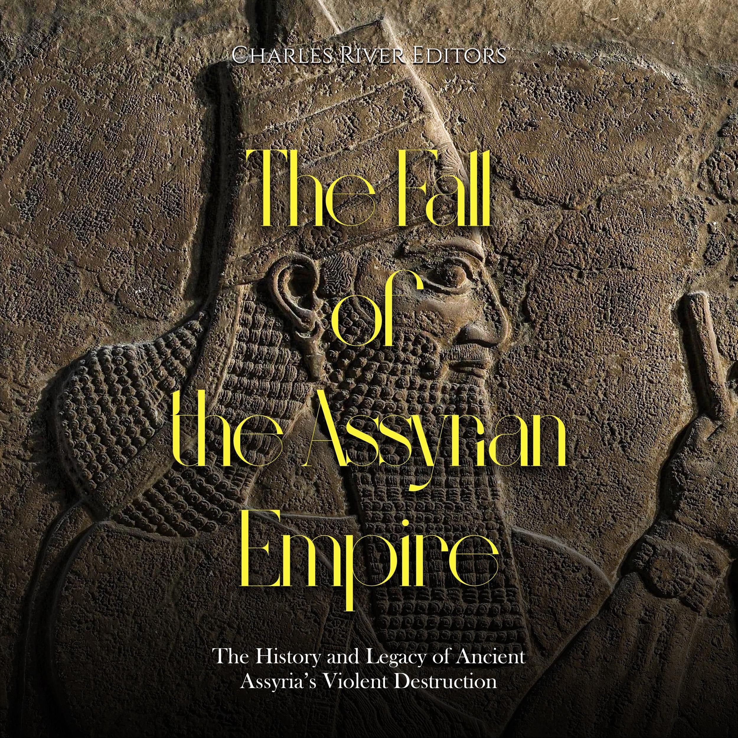 The Fall of the Assyrian Empire: The History and Legacy of Ancient Assyria's Violent Destruction