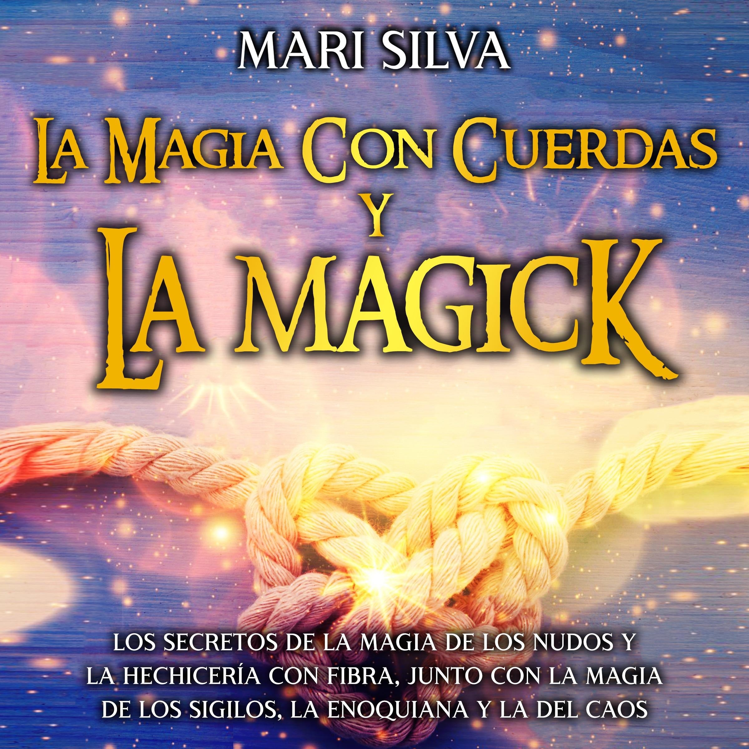 La magia con cuerdas y la magick: Los secretos de la magia de los nudos y la hechicería con fibra, junto con la magia de los sigilos, la enoquiana y la del caos