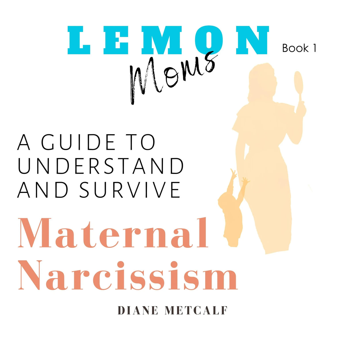Lemon Moms: A Guide to Understand and Survive Maternal Narcissism