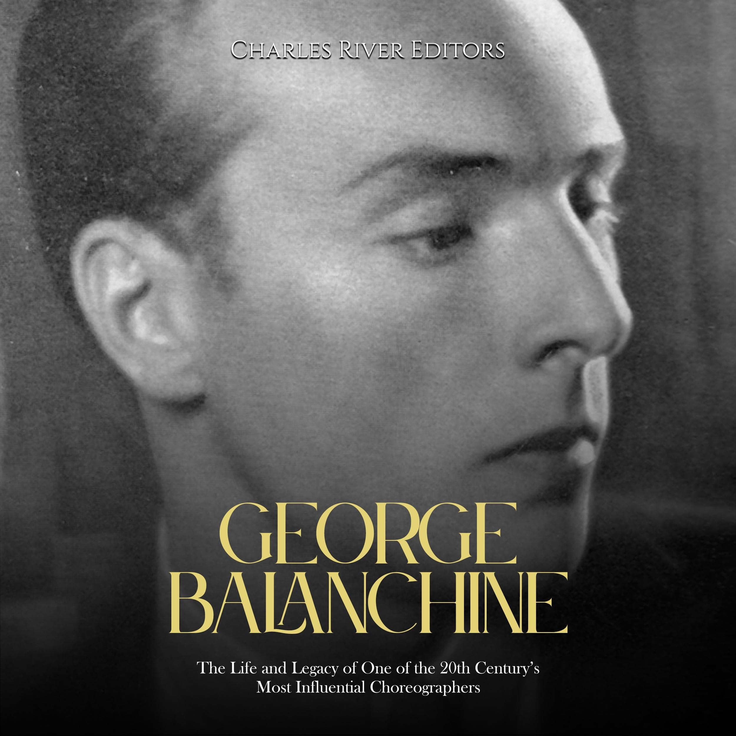 George Balanchine: The Life and Legacy of One of the 20th Century's Most Influential Choreographers