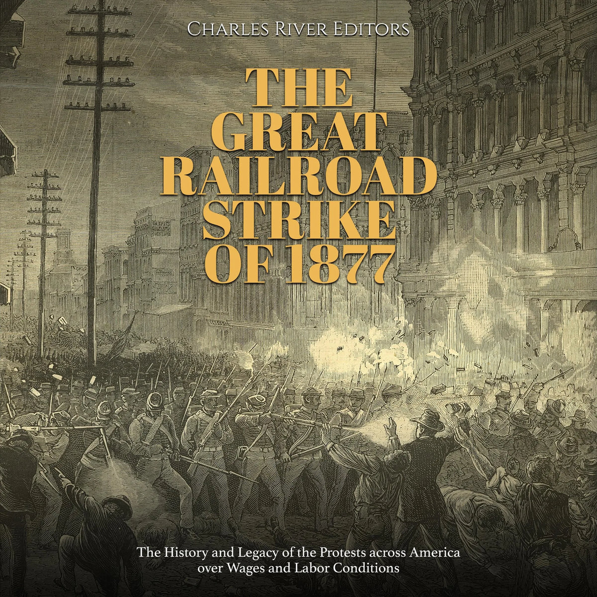 The Great Railroad Strike of 1877: The History and Legacy of the Protests across America over Wages and Labor Conditions