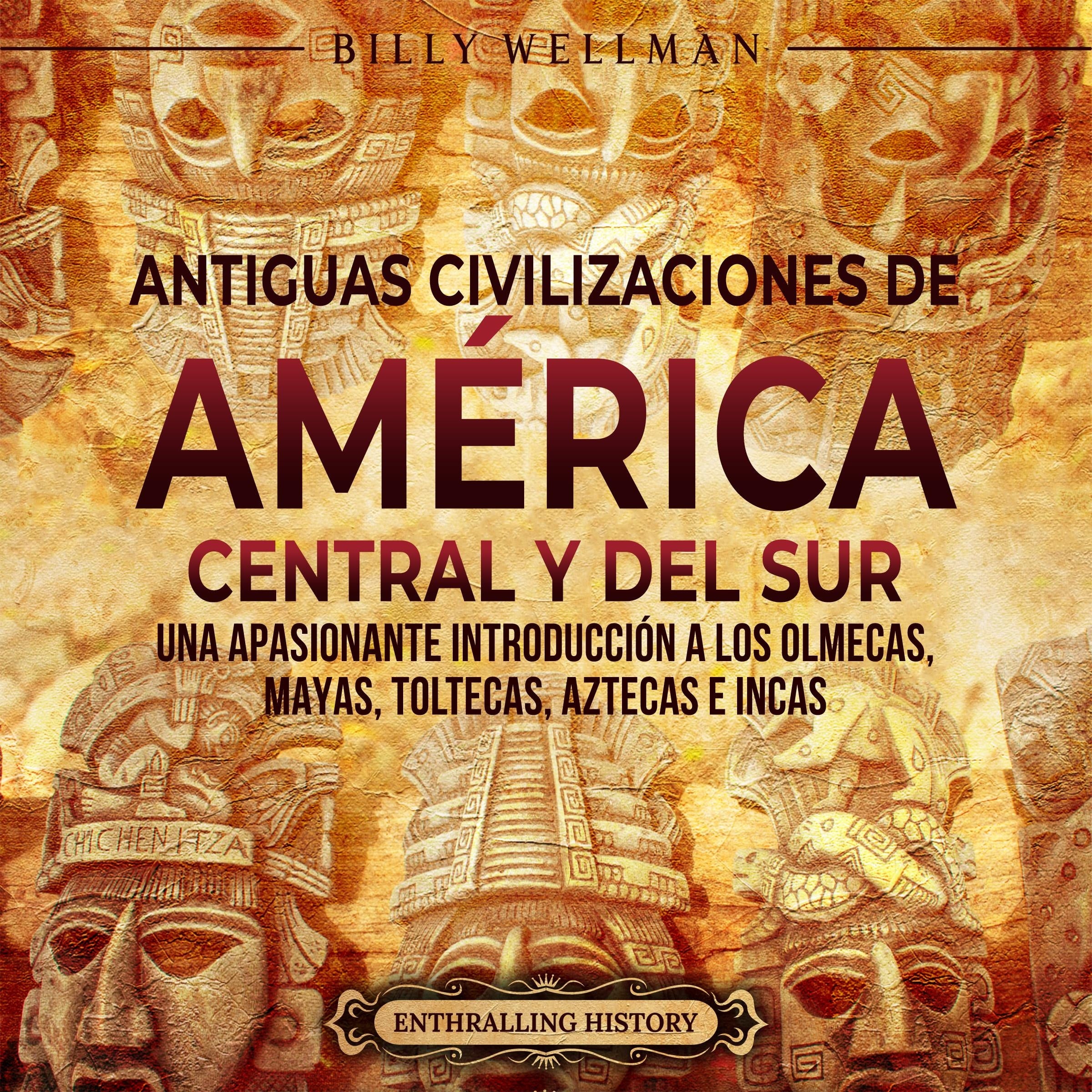 Antiguas civilizaciones de América Central y del Sur: Una apasionante introducción a los olmecas, mayas, toltecas, aztecas e incas