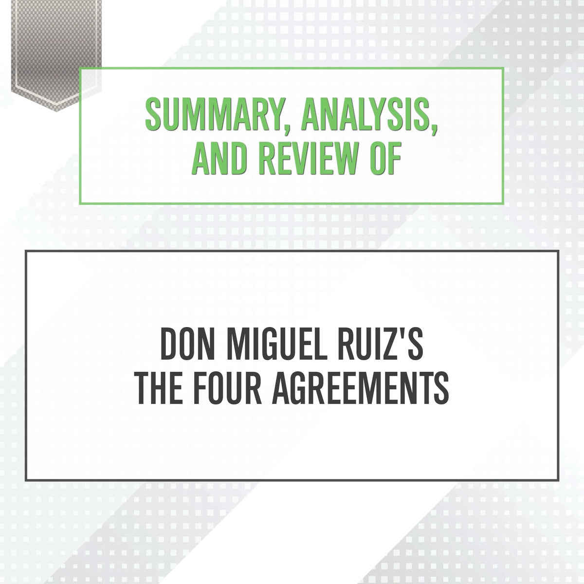 Summary, Analysis, and Review of Don Miguel Ruiz's The Four Agreements
