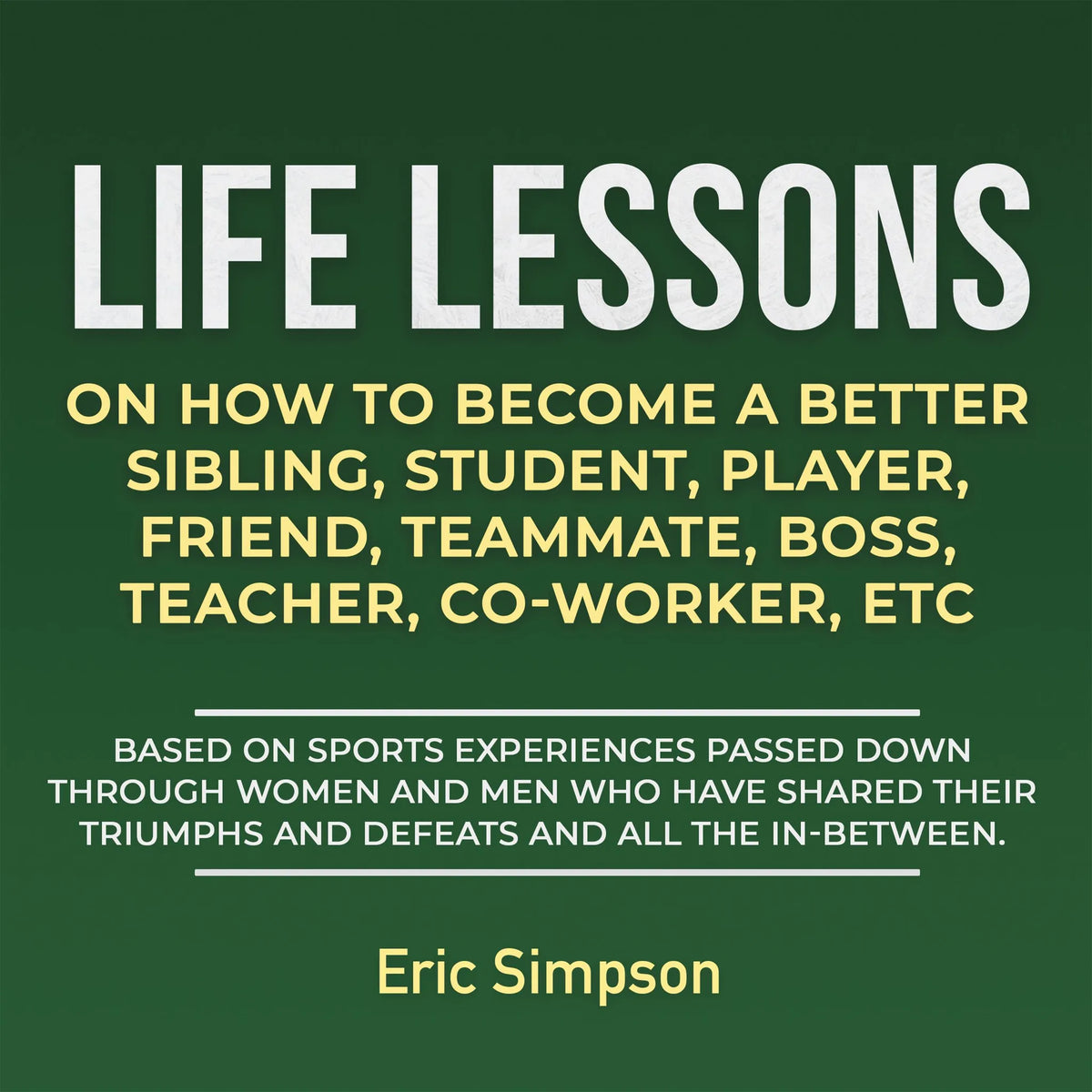 Life Lessons On How To Become A Better Sibling, Student, Player, Friend, Teammate, Boss, Teacher, Co-Worker, ETC