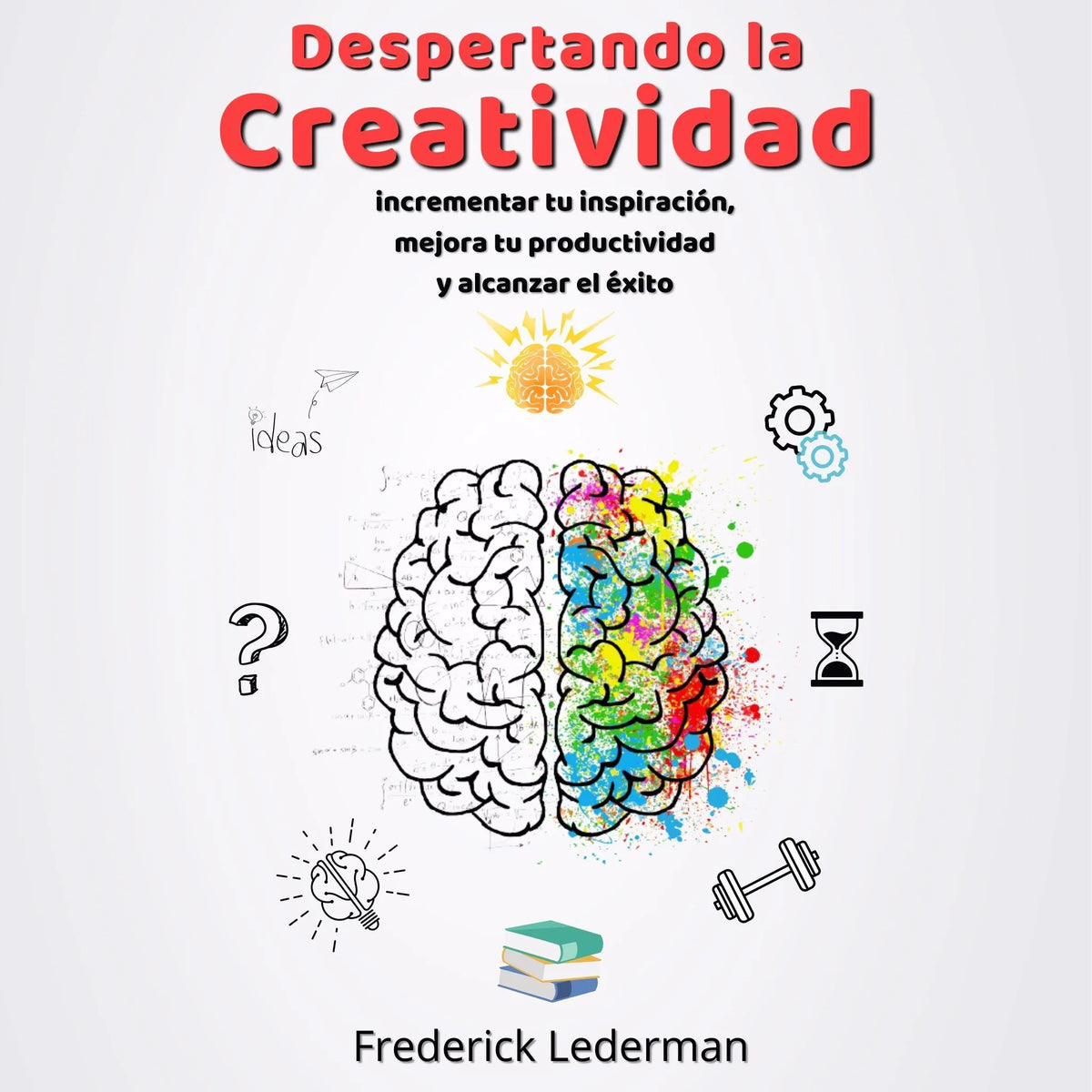 Despertando la Creatividad. Incrementa tu inspiracion, mejora tu productividad y alcanza el exito