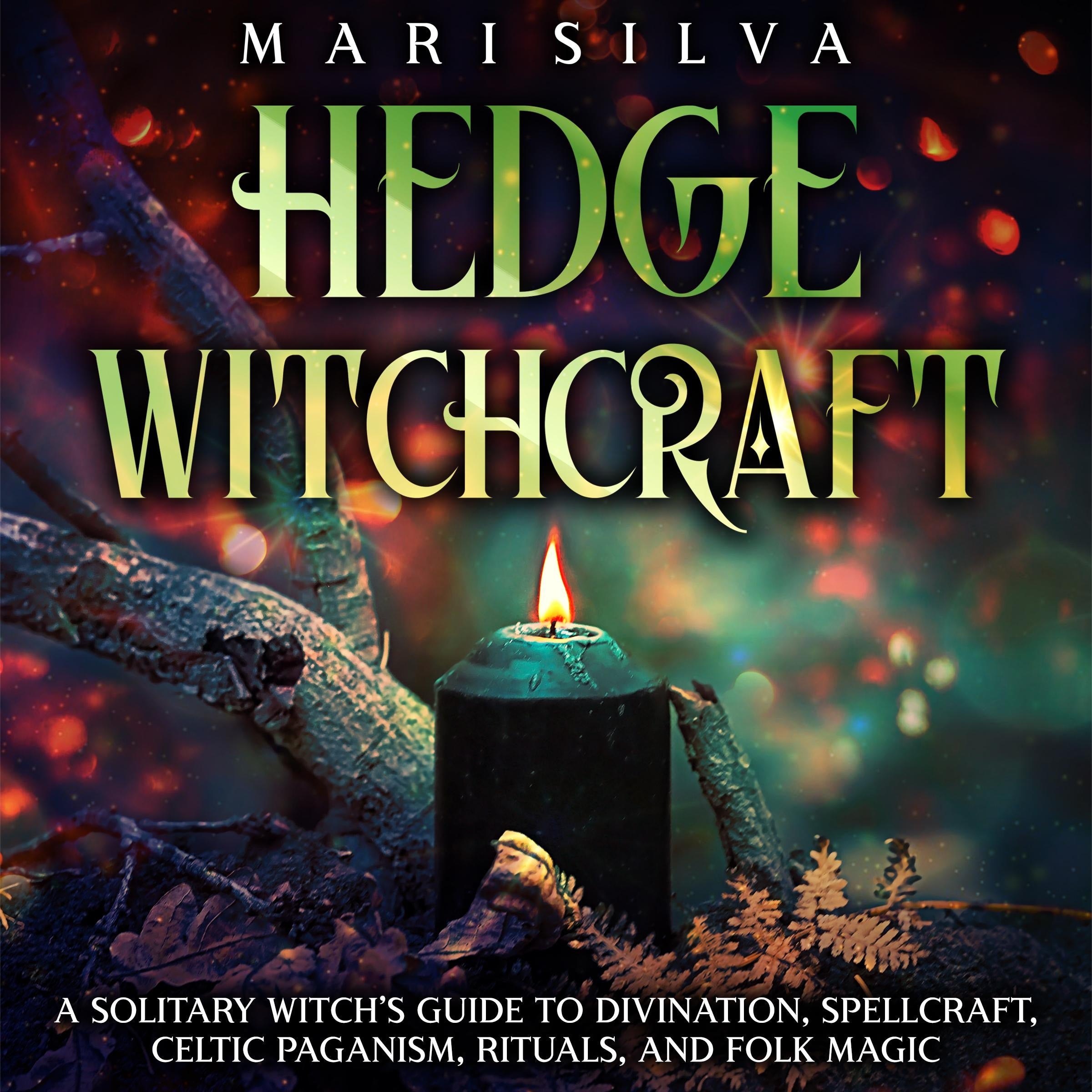 Hedge Witchcraft: A Solitary Witch's Guide to Divination, Spellcraft, Celtic Paganism, Rituals, and Folk Magic
