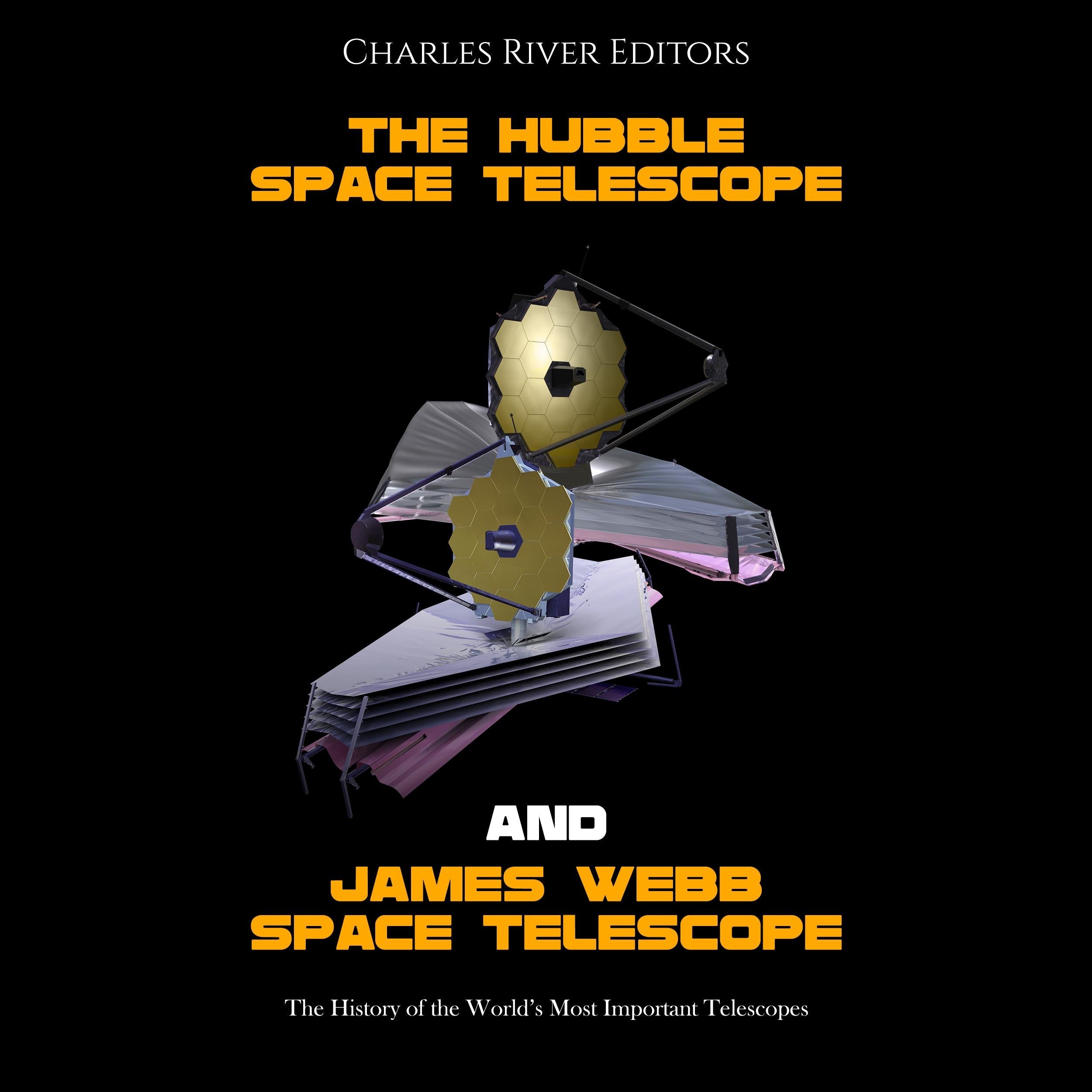 The Hubble Space Telescope and James Webb Space Telescope: The History of the World's Most Important Telescopes