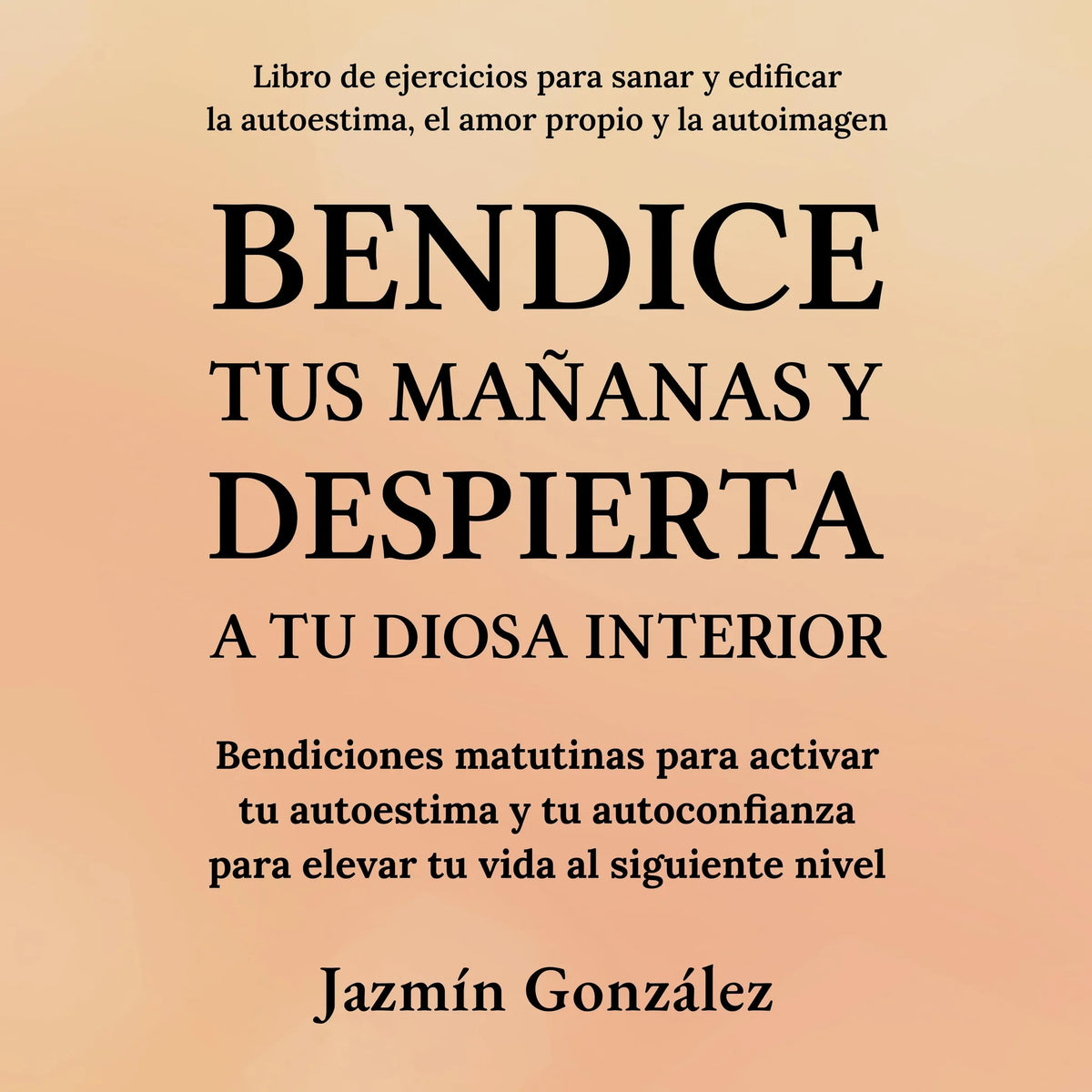 Bendice tus mañanas y despierta a tu diosa interior (Libro de ejercicios para sanar y edificar la autoestima, el amor propio y la autoimagen)