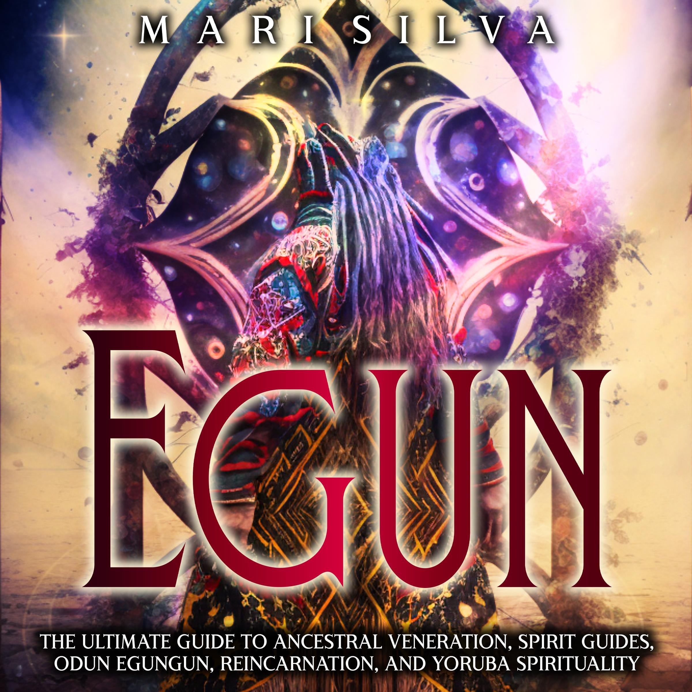 Egun: The Ultimate Guide to Ancestral Veneration, Spirit Guides, Odun Egungun, Reincarnation, and Yoruba Spirituality