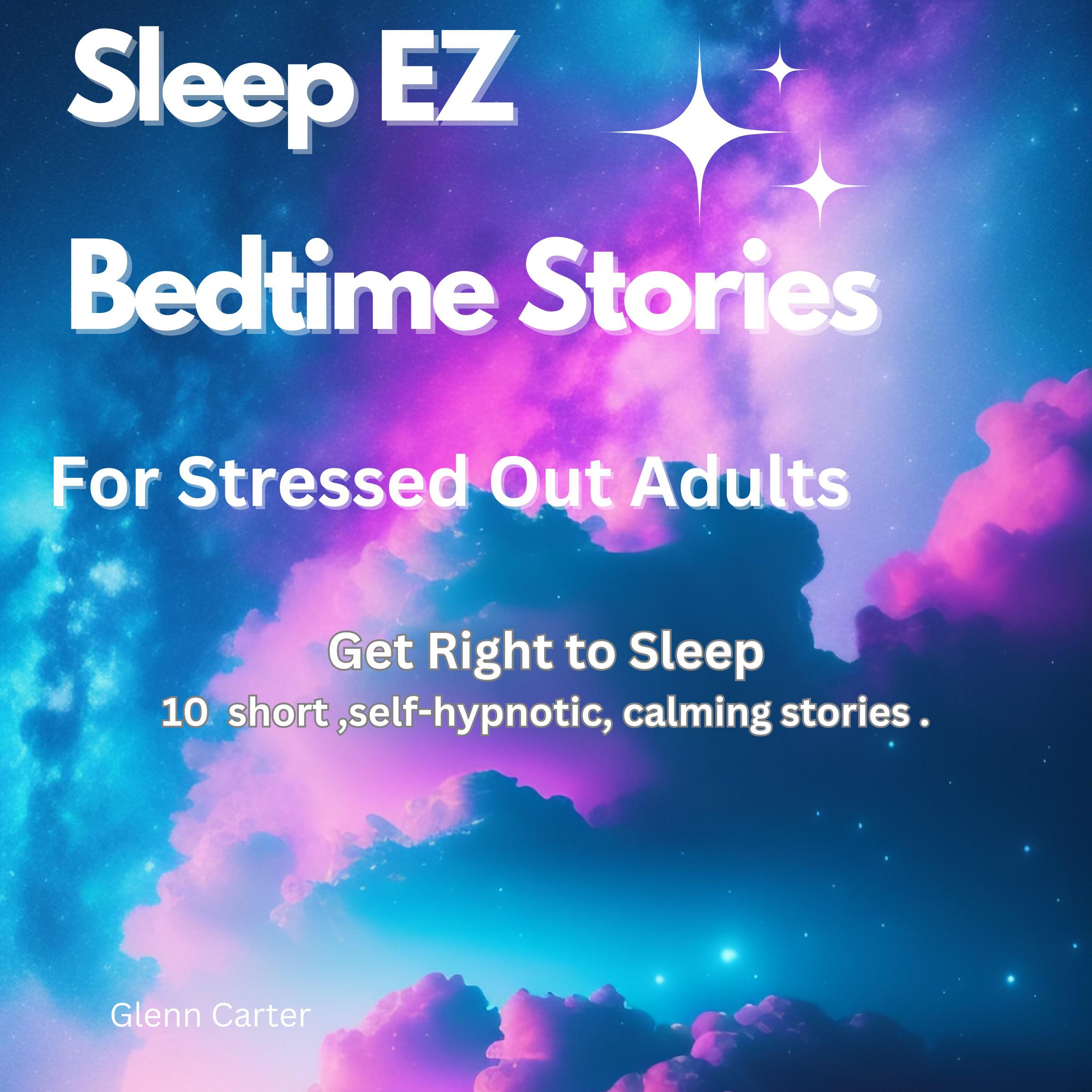 Sleep EZ: Bedtime stories for stressed out adults By:  Glenn Carter