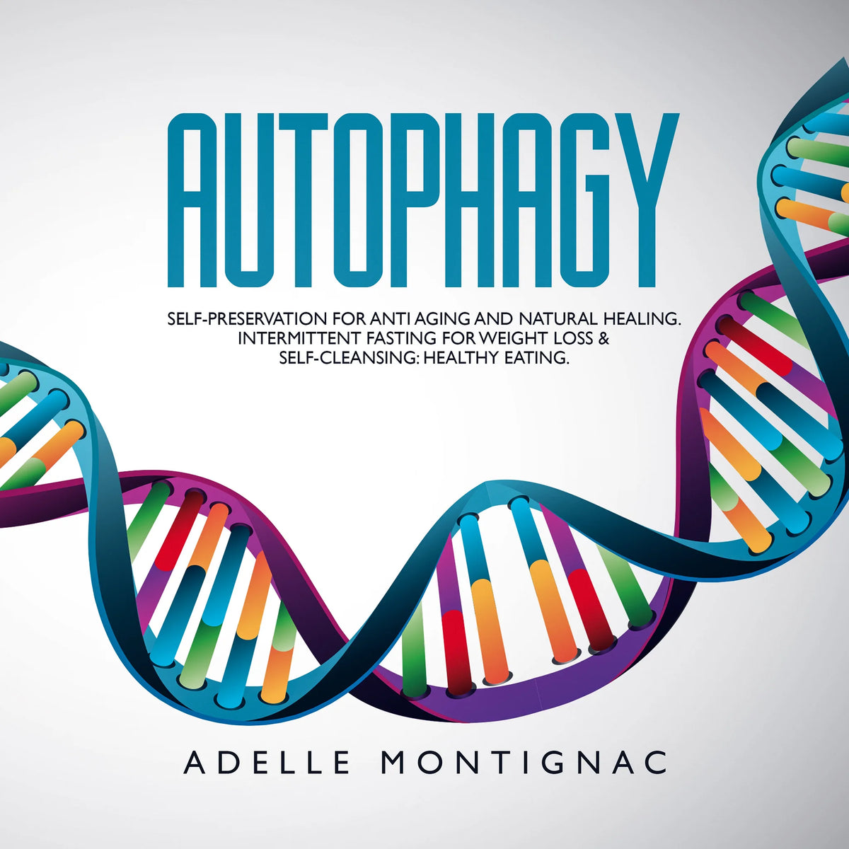 Autophagy: Self-Preservation for Anti-Aging and Natural Healing. Intermittent Fasting for Weight Loss & Self-Cleansing: Healthy Eating