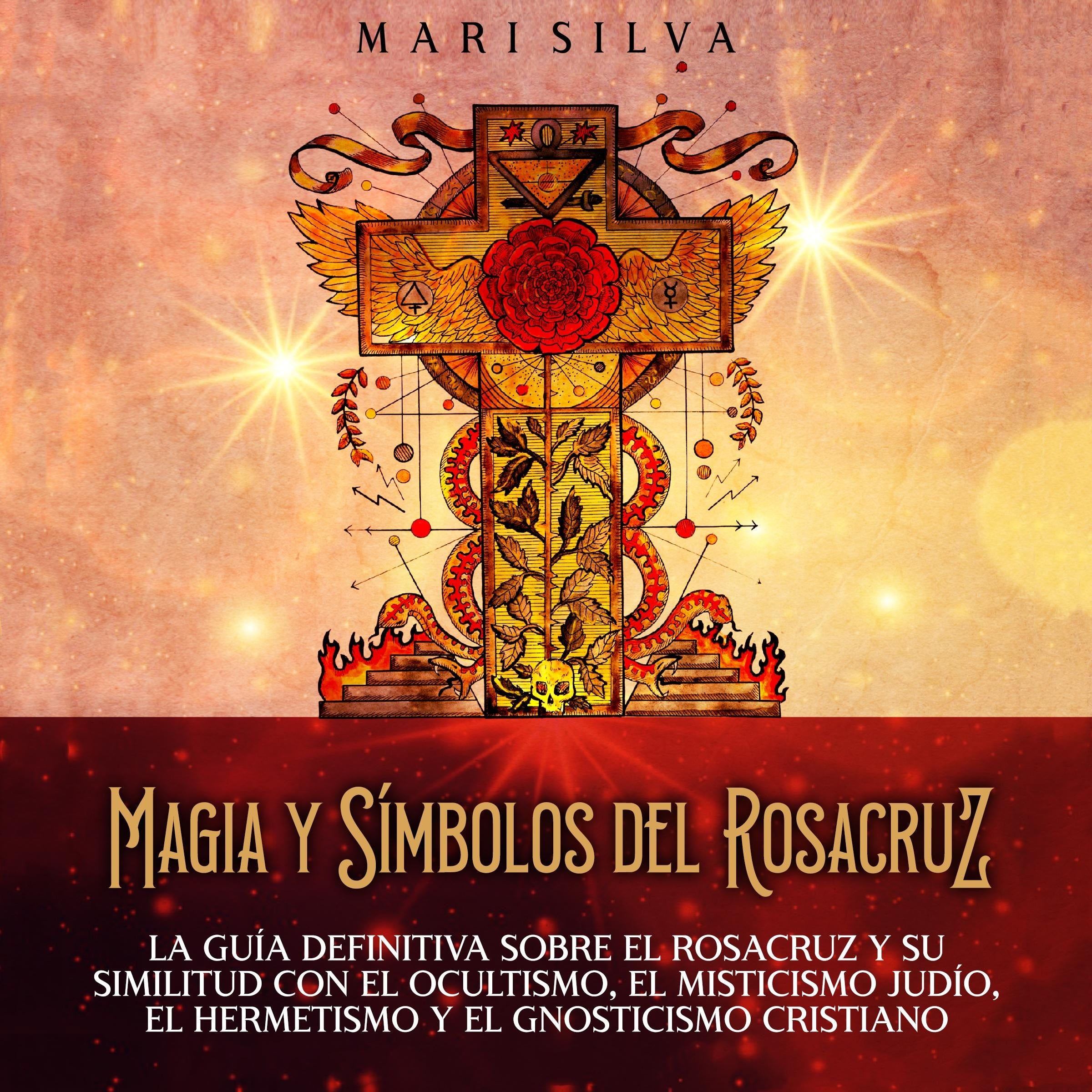 Magia y símbolos del Rosacruz: La guía definitiva sobre el Rosacruz y su similitud con el ocultismo, el misticismo judío, el hermetismo y el gnosticismo cristiano