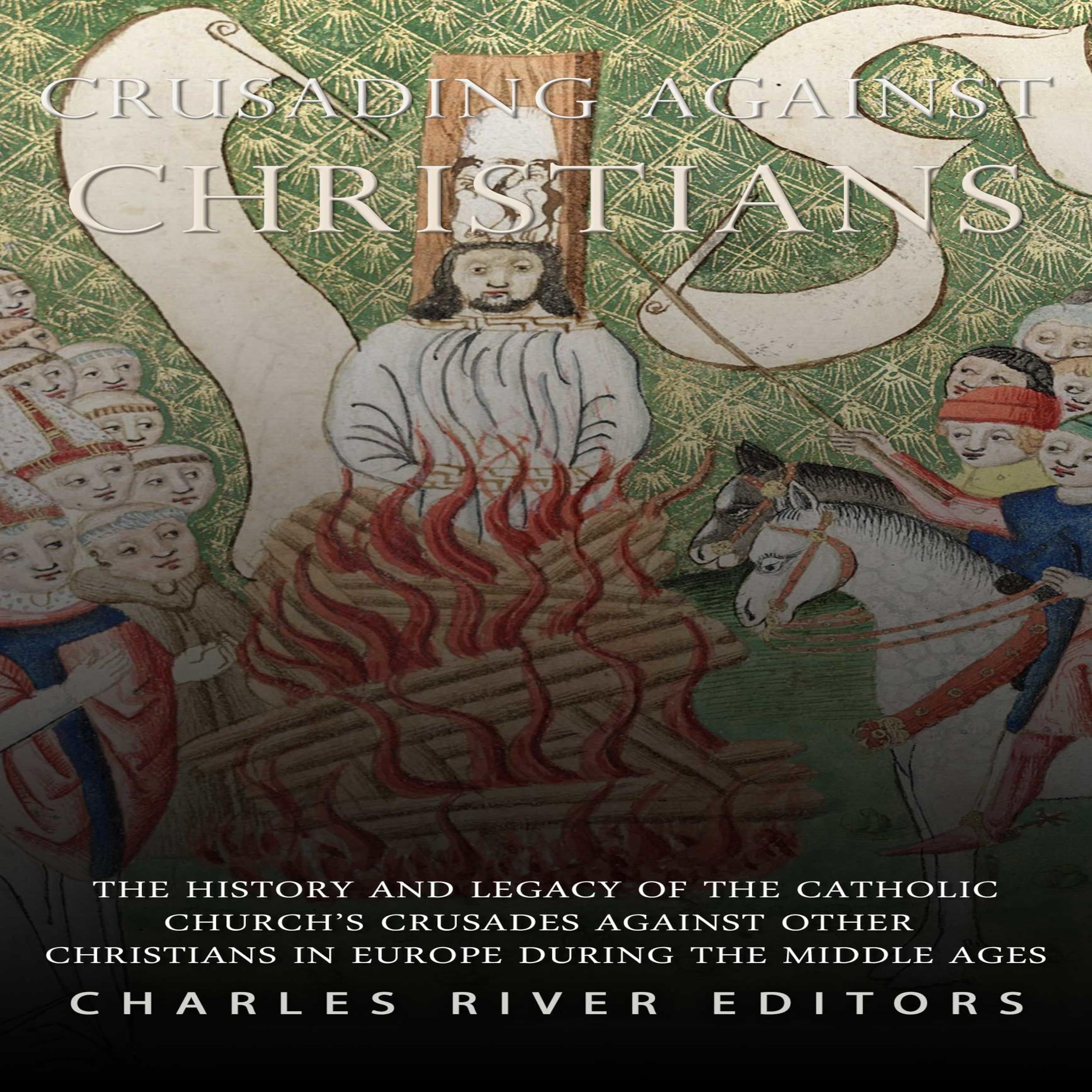 Crusading against Christians: The History and Legacy of the Catholic Church's Crusades against Other Christians during the Middle Ages