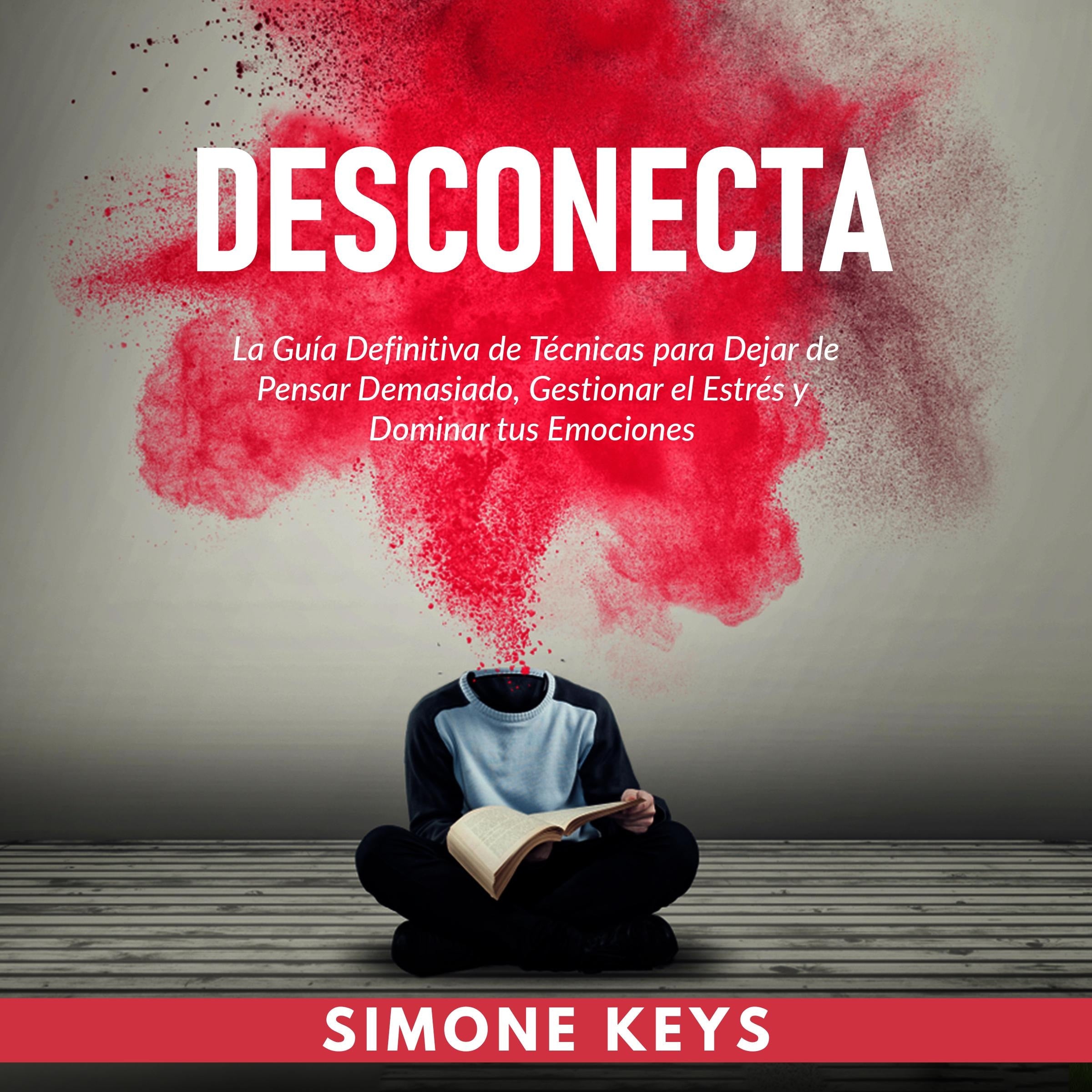 Desconecta: La Guía Definitiva de Técnicas para Dejar de Pensar Demasiado, Gestionar el Estrés y Dominar Tus Emociones