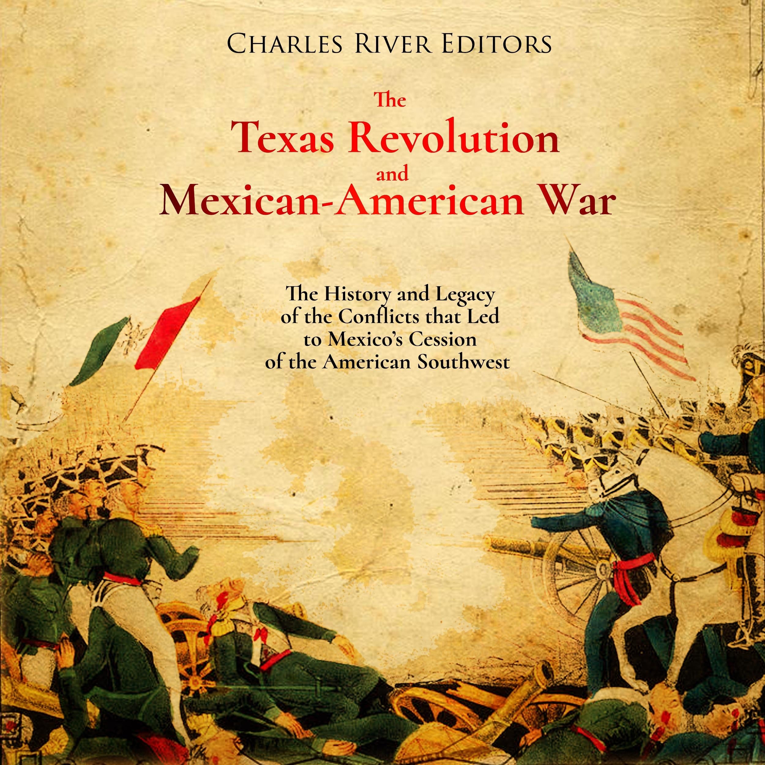 The Texas Revolution and Mexican-American War: The History and Legacy of the Conflicts that Led to Mexico's Cession of the American Southwest