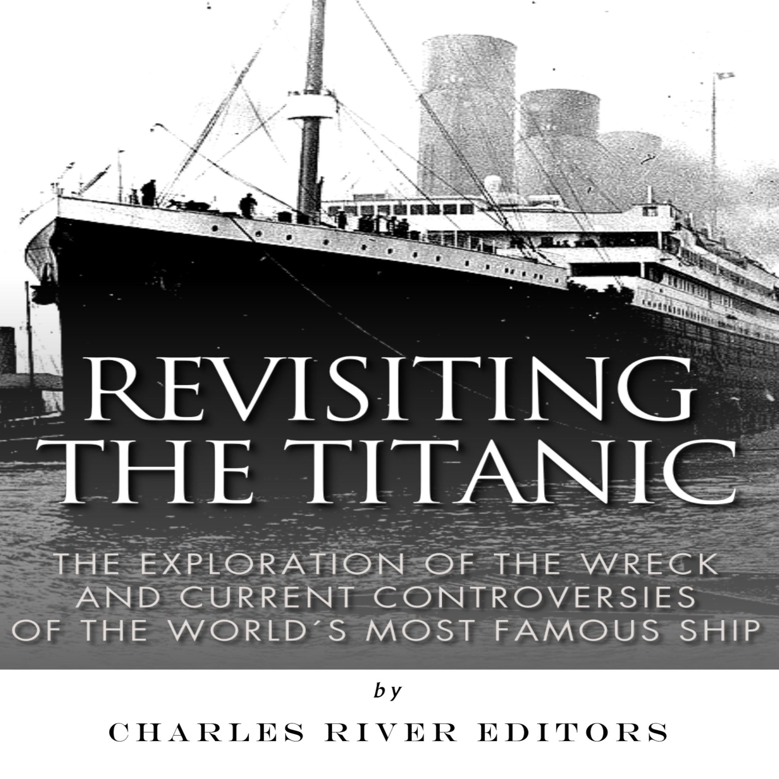 Revisiting the Titanic: The Exploration of the Wreck and Current Controversies Surrounding the World's Most Famous Ship